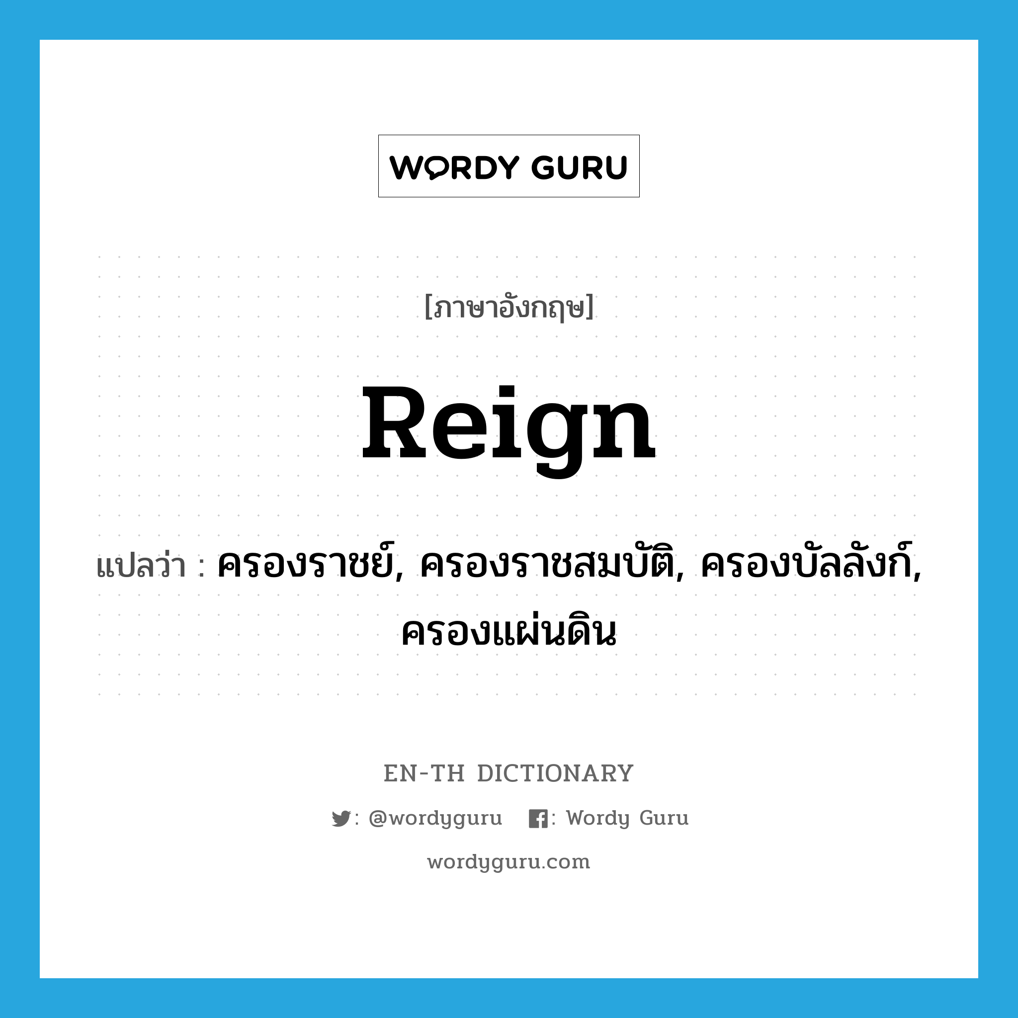 reign แปลว่า?, คำศัพท์ภาษาอังกฤษ reign แปลว่า ครองราชย์, ครองราชสมบัติ, ครองบัลลังก์, ครองแผ่นดิน ประเภท VI หมวด VI