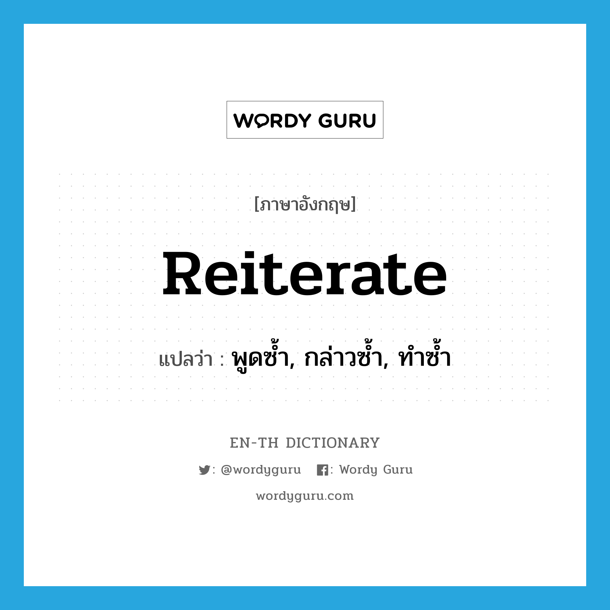 reiterate แปลว่า?, คำศัพท์ภาษาอังกฤษ reiterate แปลว่า พูดซ้ำ, กล่าวซ้ำ, ทำซ้ำ ประเภท VT หมวด VT