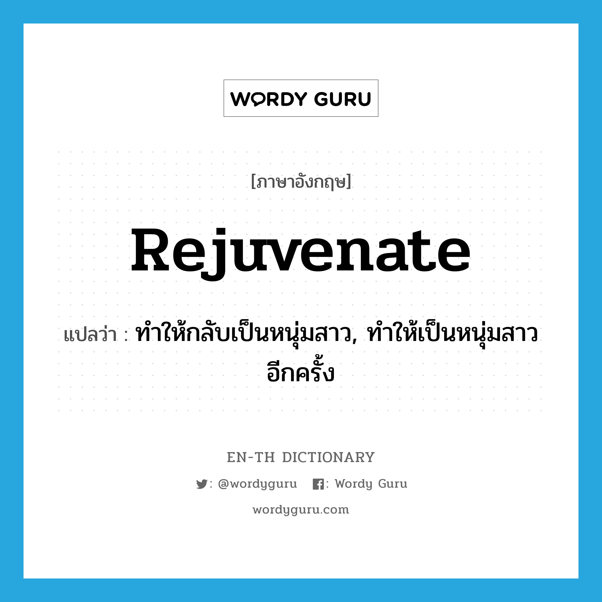 rejuvenate แปลว่า?, คำศัพท์ภาษาอังกฤษ rejuvenate แปลว่า ทำให้กลับเป็นหนุ่มสาว, ทำให้เป็นหนุ่มสาวอีกครั้ง ประเภท VT หมวด VT