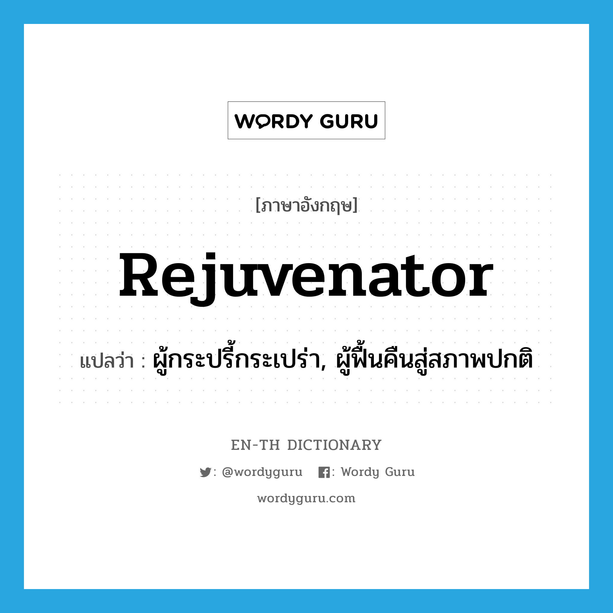 rejuvenator แปลว่า?, คำศัพท์ภาษาอังกฤษ rejuvenator แปลว่า ผู้กระปรี้กระเปร่า, ผู้ฟื้นคืนสู่สภาพปกติ ประเภท N หมวด N