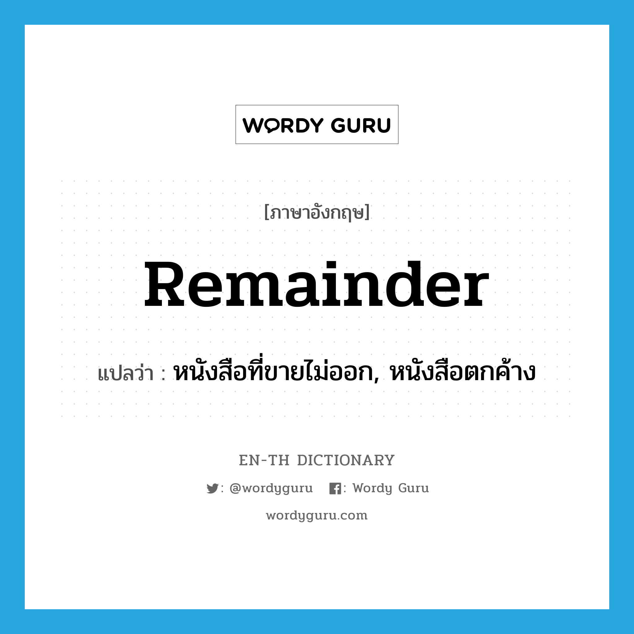 remainder แปลว่า?, คำศัพท์ภาษาอังกฤษ remainder แปลว่า หนังสือที่ขายไม่ออก, หนังสือตกค้าง ประเภท N หมวด N