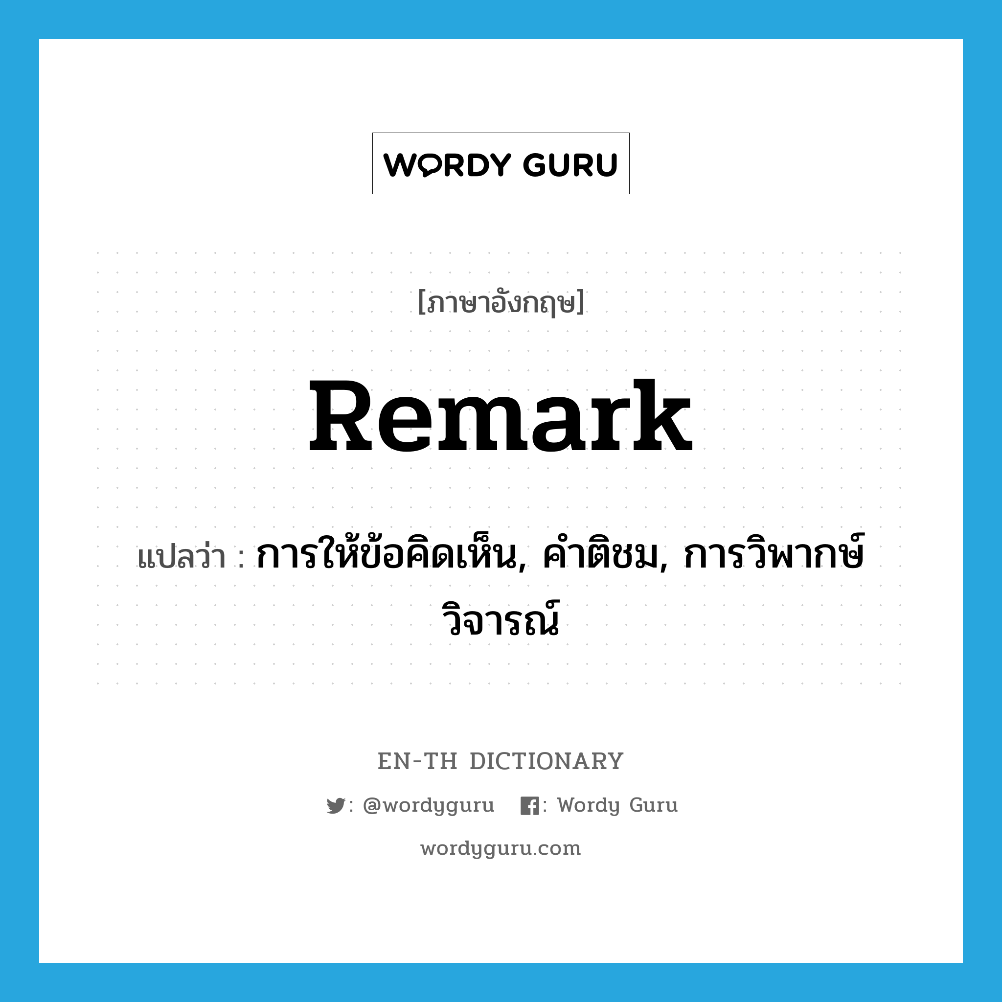 remark แปลว่า?, คำศัพท์ภาษาอังกฤษ remark แปลว่า การให้ข้อคิดเห็น, คำติชม, การวิพากษ์วิจารณ์ ประเภท N หมวด N