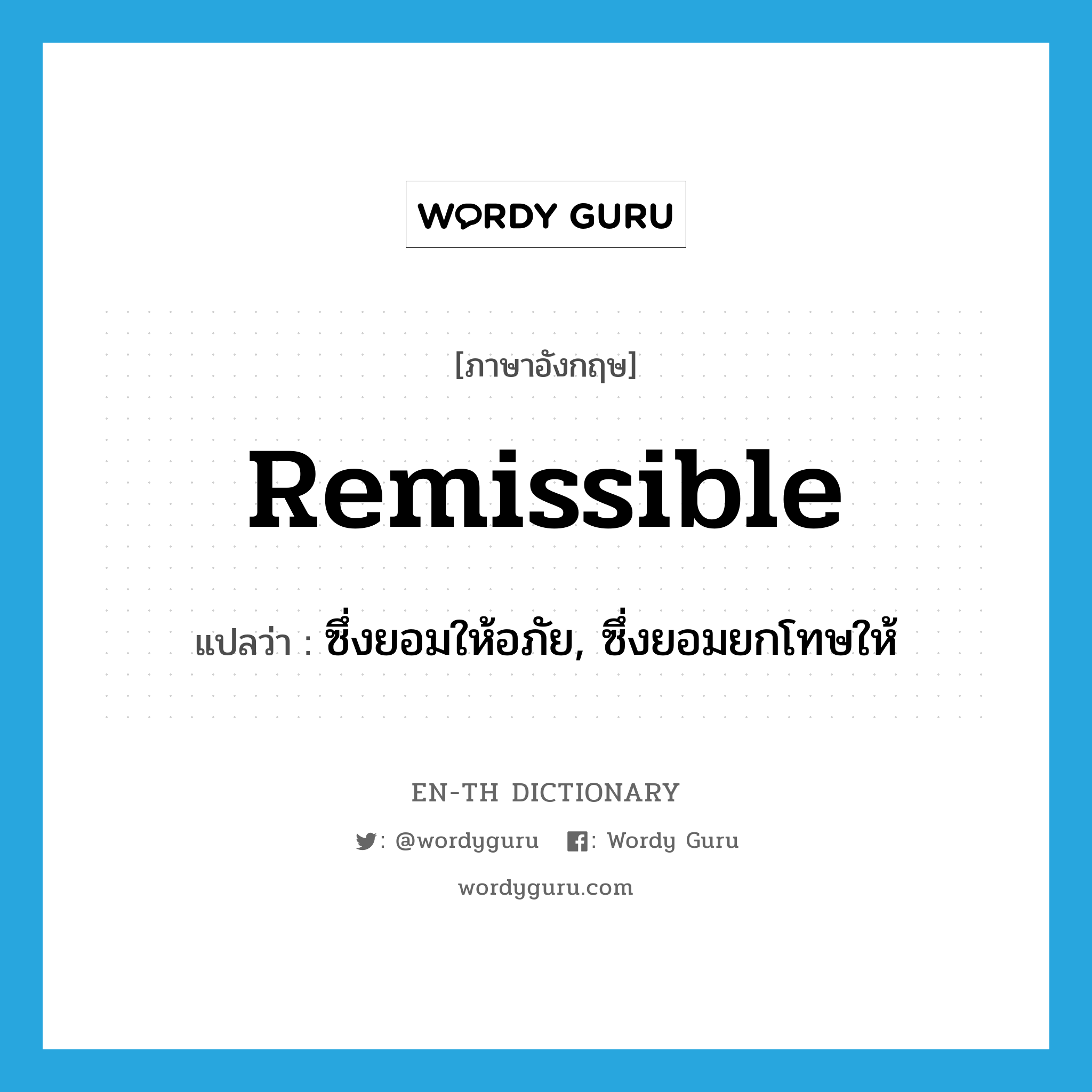 remissible แปลว่า?, คำศัพท์ภาษาอังกฤษ remissible แปลว่า ซึ่งยอมให้อภัย, ซึ่งยอมยกโทษให้ ประเภท ADJ หมวด ADJ