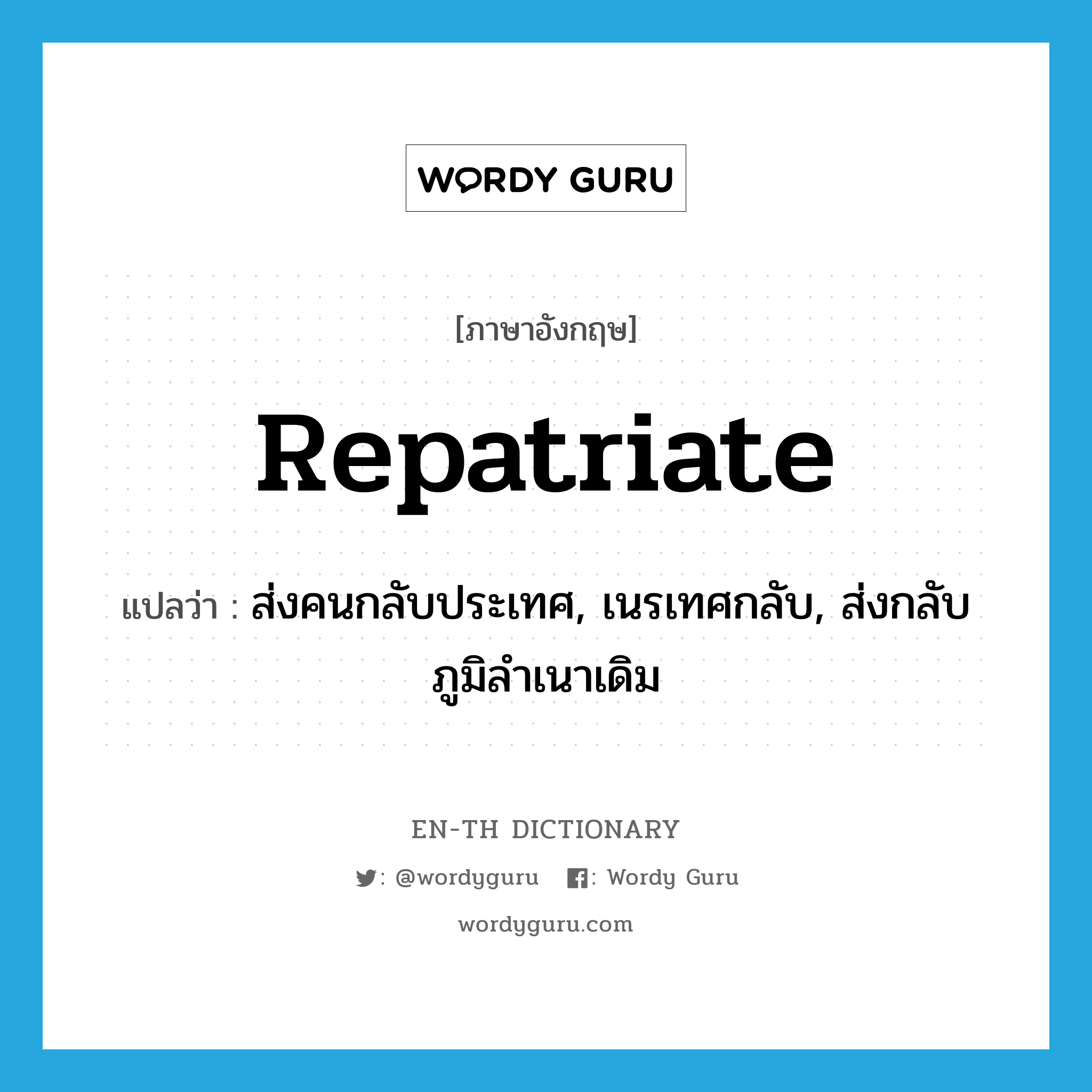 repatriate แปลว่า?, คำศัพท์ภาษาอังกฤษ repatriate แปลว่า ส่งคนกลับประเทศ, เนรเทศกลับ, ส่งกลับภูมิลำเนาเดิม ประเภท VT หมวด VT