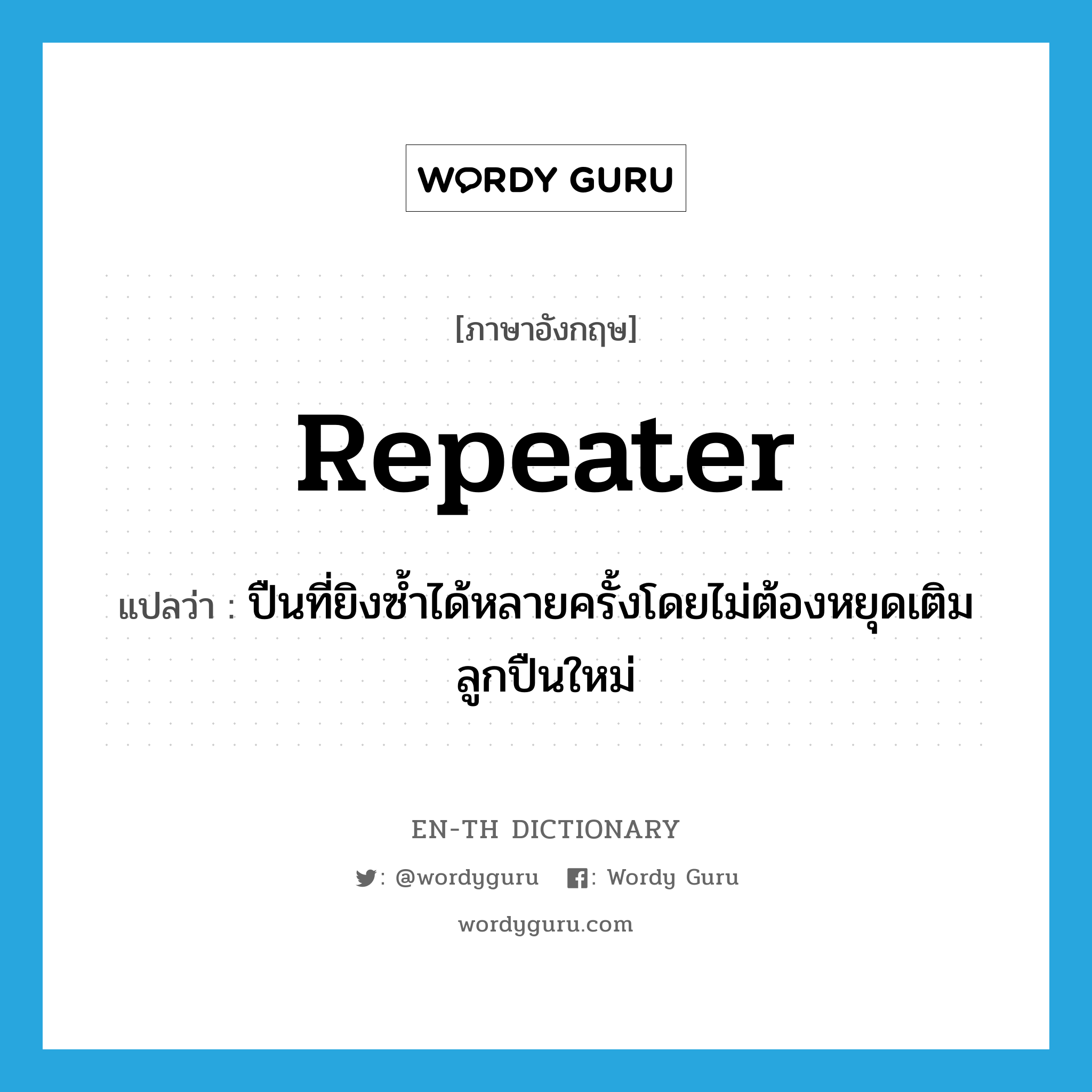 repeater แปลว่า?, คำศัพท์ภาษาอังกฤษ repeater แปลว่า ปืนที่ยิงซ้ำได้หลายครั้งโดยไม่ต้องหยุดเติมลูกปืนใหม่ ประเภท N หมวด N