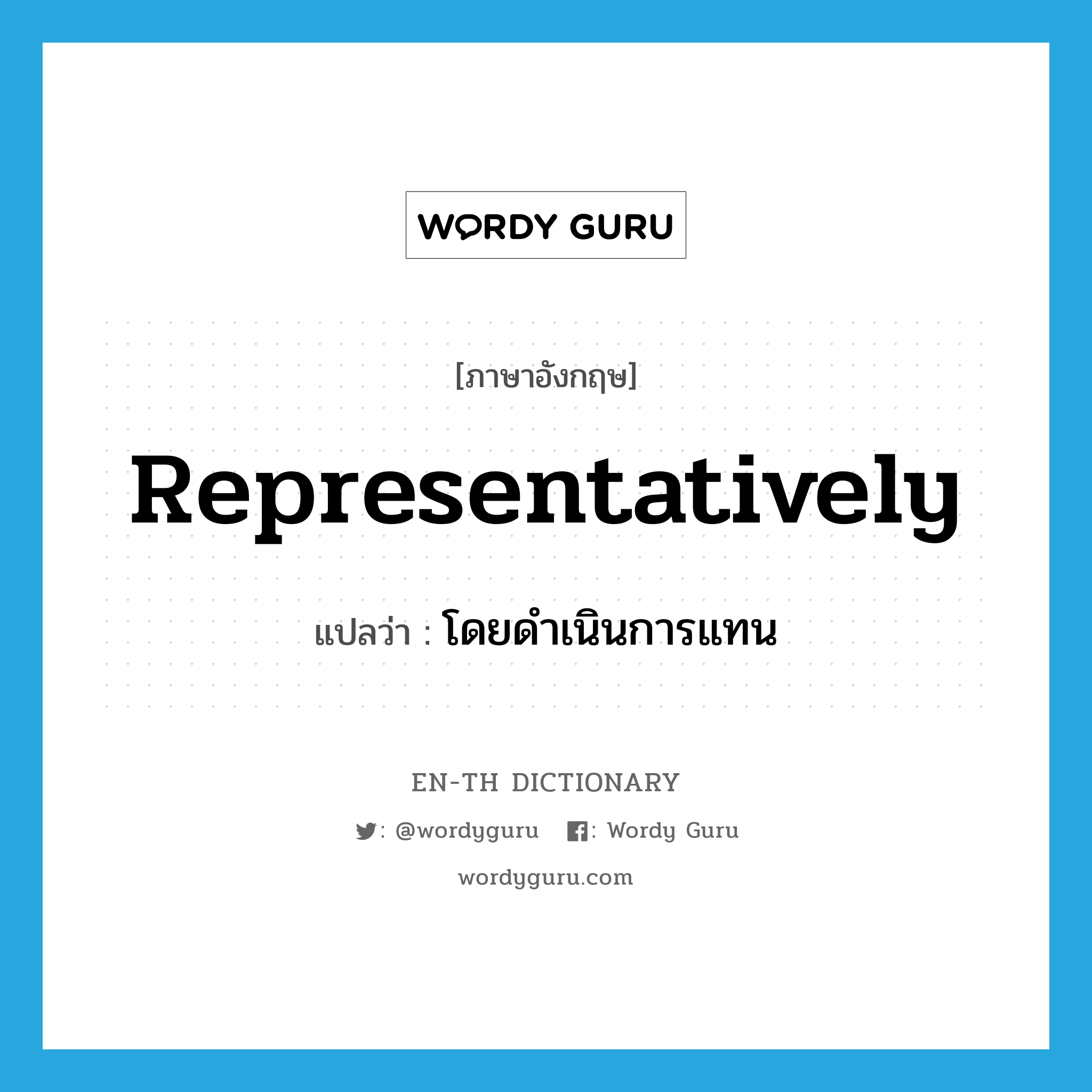 representatively แปลว่า?, คำศัพท์ภาษาอังกฤษ representatively แปลว่า โดยดำเนินการแทน ประเภท ADV หมวด ADV