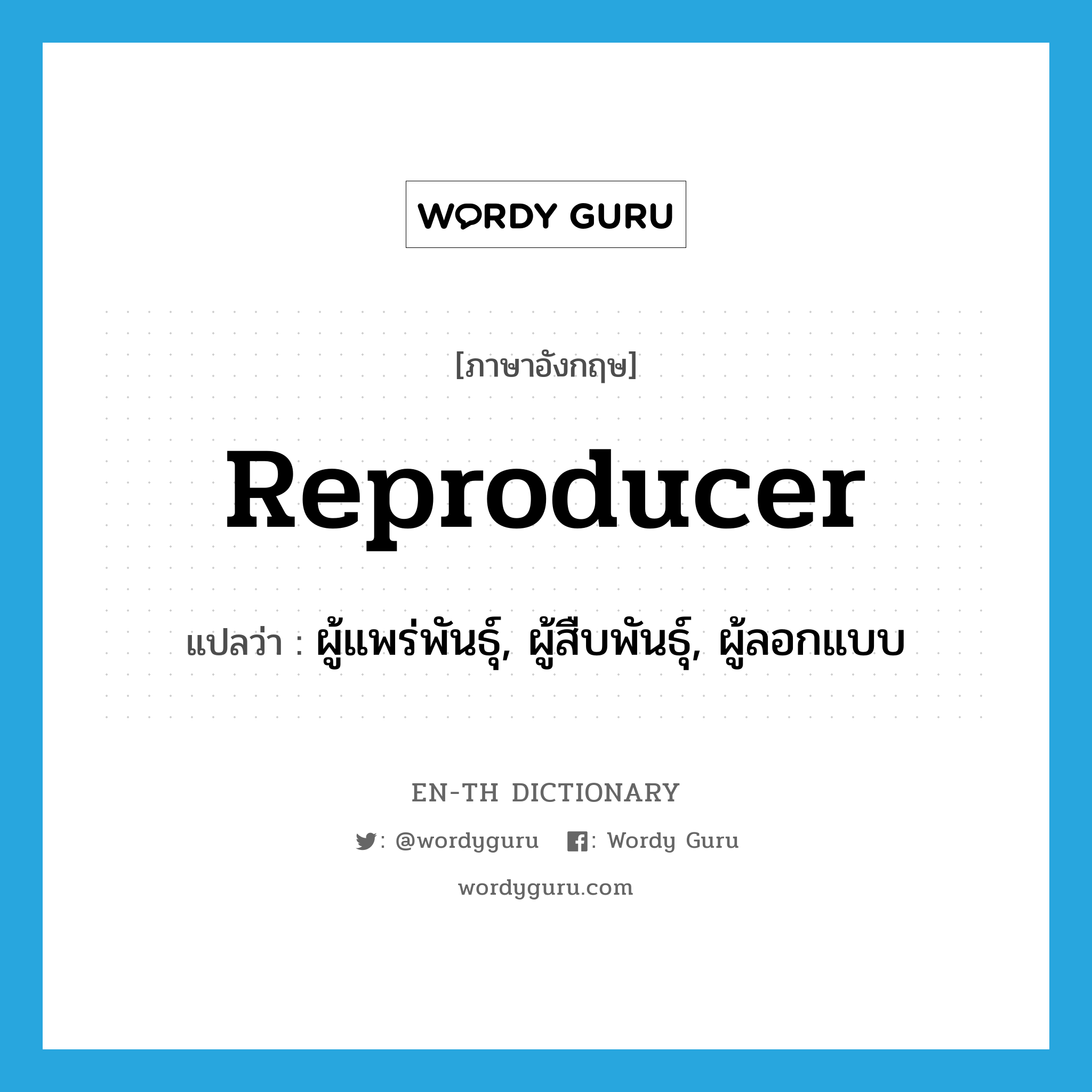 reproducer แปลว่า?, คำศัพท์ภาษาอังกฤษ reproducer แปลว่า ผู้แพร่พันธุ์, ผู้สืบพันธุ์, ผู้ลอกแบบ ประเภท N หมวด N