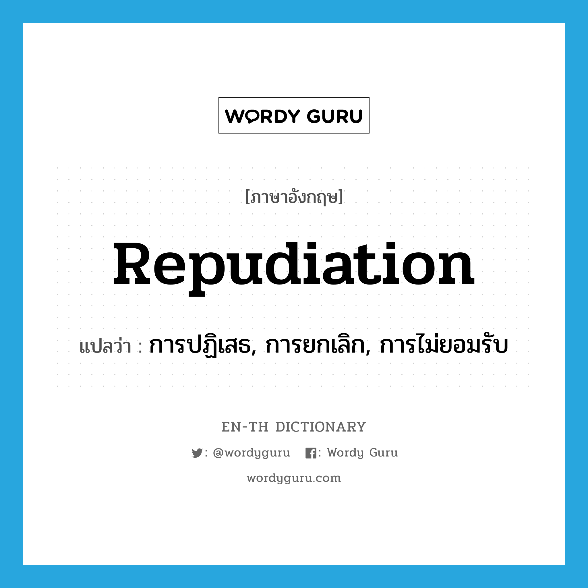 repudiation แปลว่า?, คำศัพท์ภาษาอังกฤษ repudiation แปลว่า การปฏิเสธ, การยกเลิก, การไม่ยอมรับ ประเภท N หมวด N