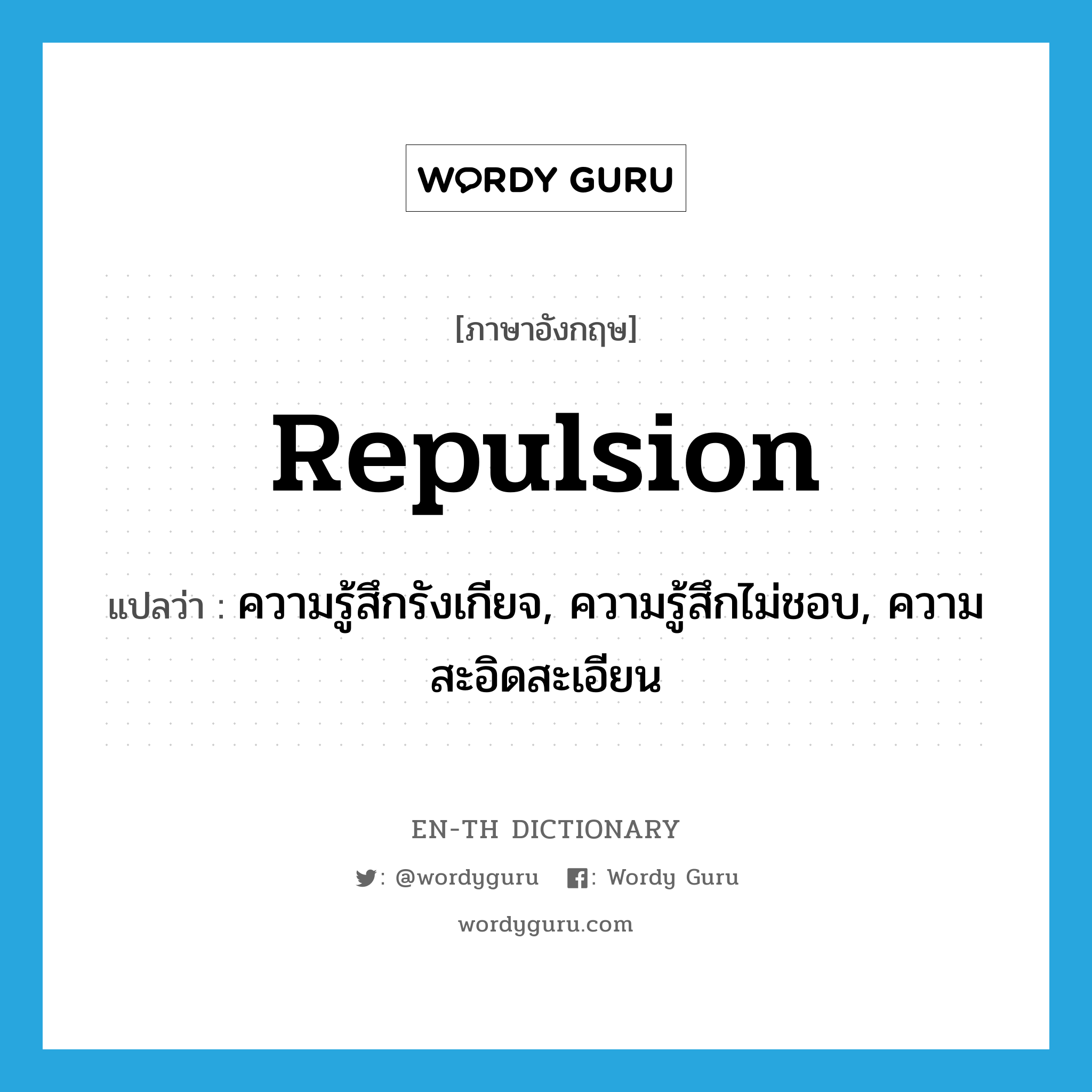 repulsion แปลว่า?, คำศัพท์ภาษาอังกฤษ repulsion แปลว่า ความรู้สึกรังเกียจ, ความรู้สึกไม่ชอบ, ความสะอิดสะเอียน ประเภท N หมวด N