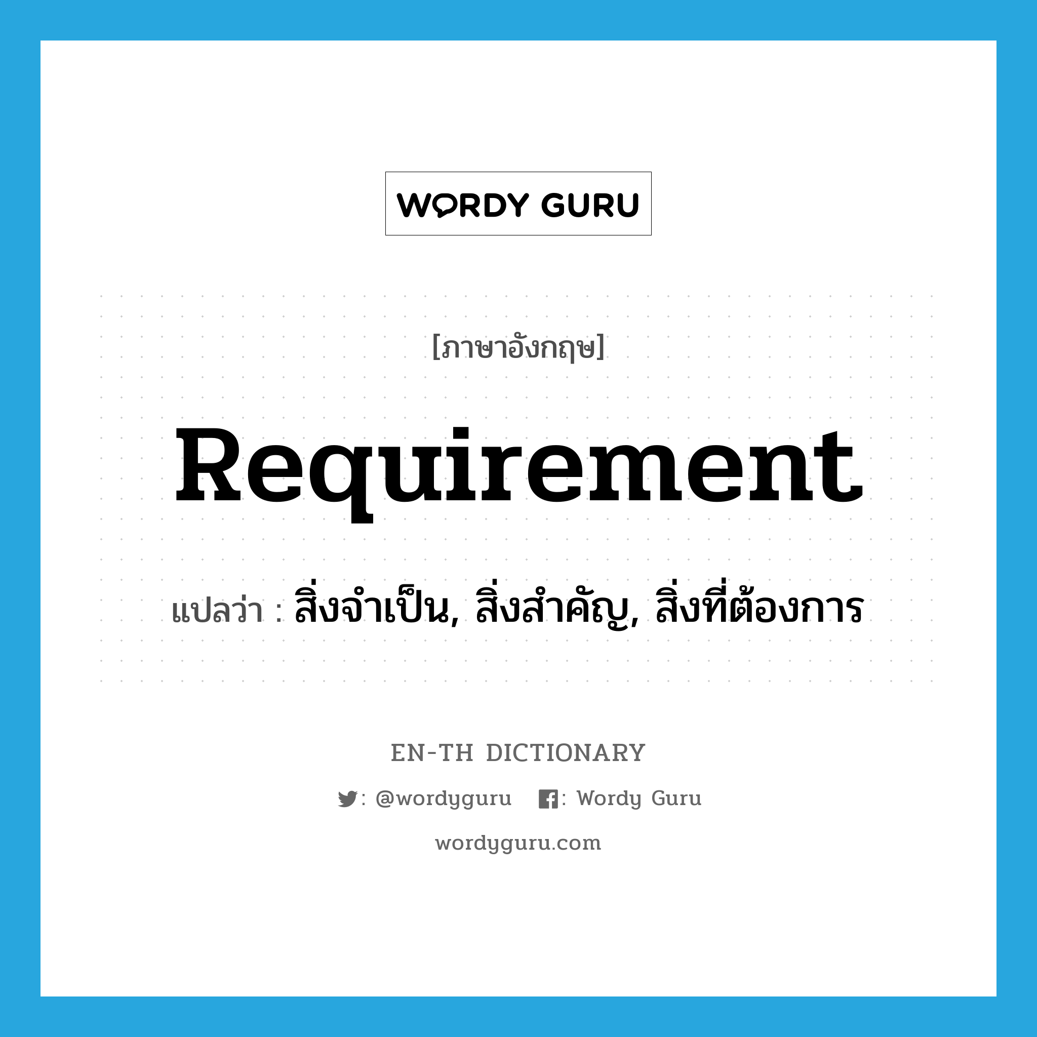 requirement แปลว่า?, คำศัพท์ภาษาอังกฤษ requirement แปลว่า สิ่งจำเป็น, สิ่งสำคัญ, สิ่งที่ต้องการ ประเภท N หมวด N