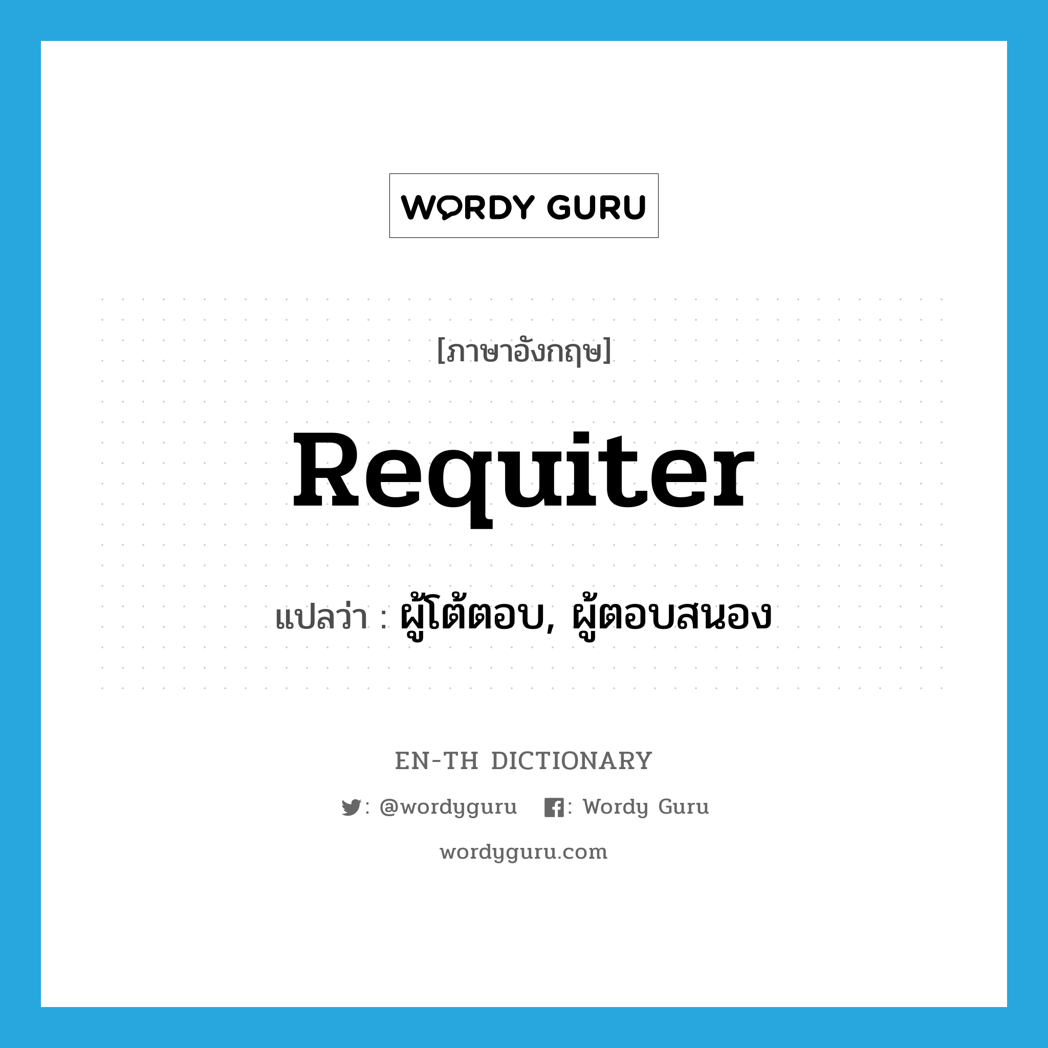 requiter แปลว่า?, คำศัพท์ภาษาอังกฤษ requiter แปลว่า ผู้โต้ตอบ, ผู้ตอบสนอง ประเภท N หมวด N