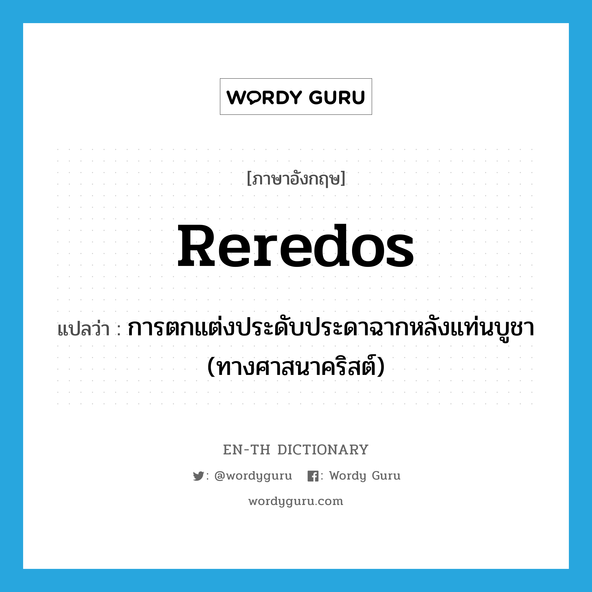 reredos แปลว่า?, คำศัพท์ภาษาอังกฤษ reredos แปลว่า การตกแต่งประดับประดาฉากหลังแท่นบูชา (ทางศาสนาคริสต์) ประเภท N หมวด N