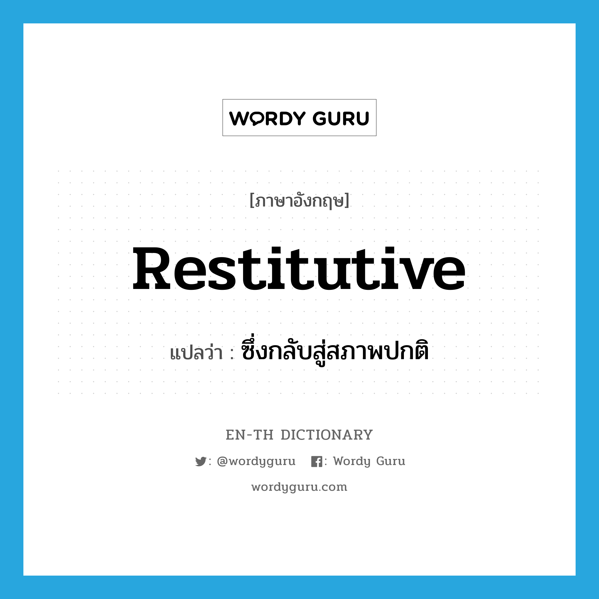 restitutive แปลว่า?, คำศัพท์ภาษาอังกฤษ restitutive แปลว่า ซึ่งกลับสู่สภาพปกติ ประเภท ADJ หมวด ADJ