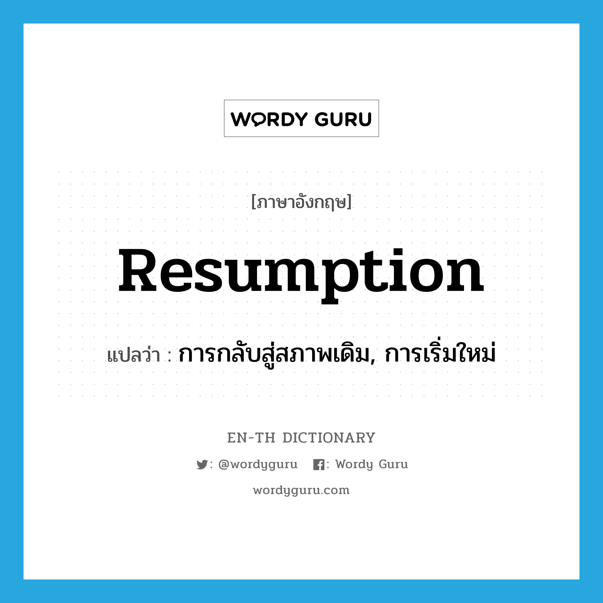 resumption แปลว่า?, คำศัพท์ภาษาอังกฤษ resumption แปลว่า การกลับสู่สภาพเดิม, การเริ่มใหม่ ประเภท N หมวด N