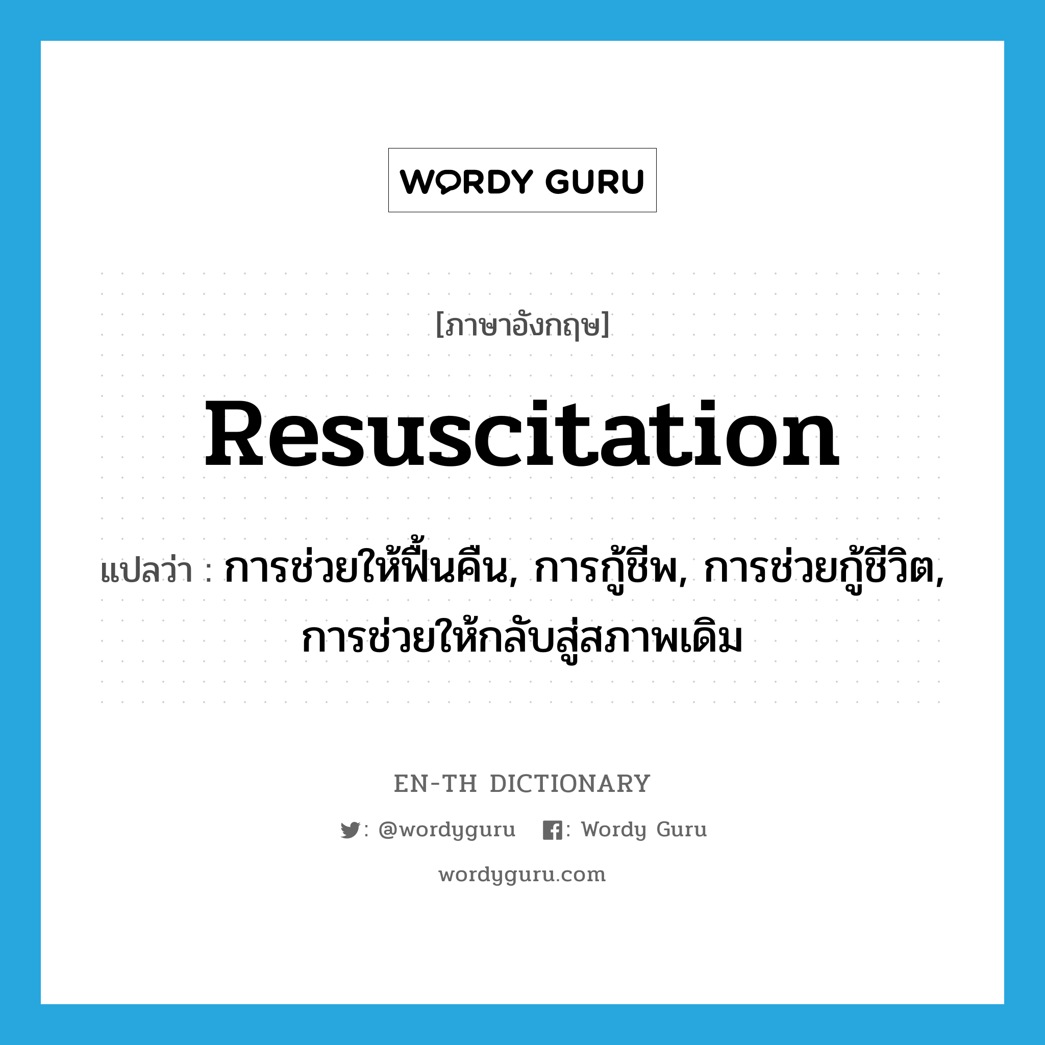 resuscitation แปลว่า?, คำศัพท์ภาษาอังกฤษ resuscitation แปลว่า การช่วยให้ฟื้นคืน, การกู้ชีพ, การช่วยกู้ชีวิต, การช่วยให้กลับสู่สภาพเดิม ประเภท N หมวด N