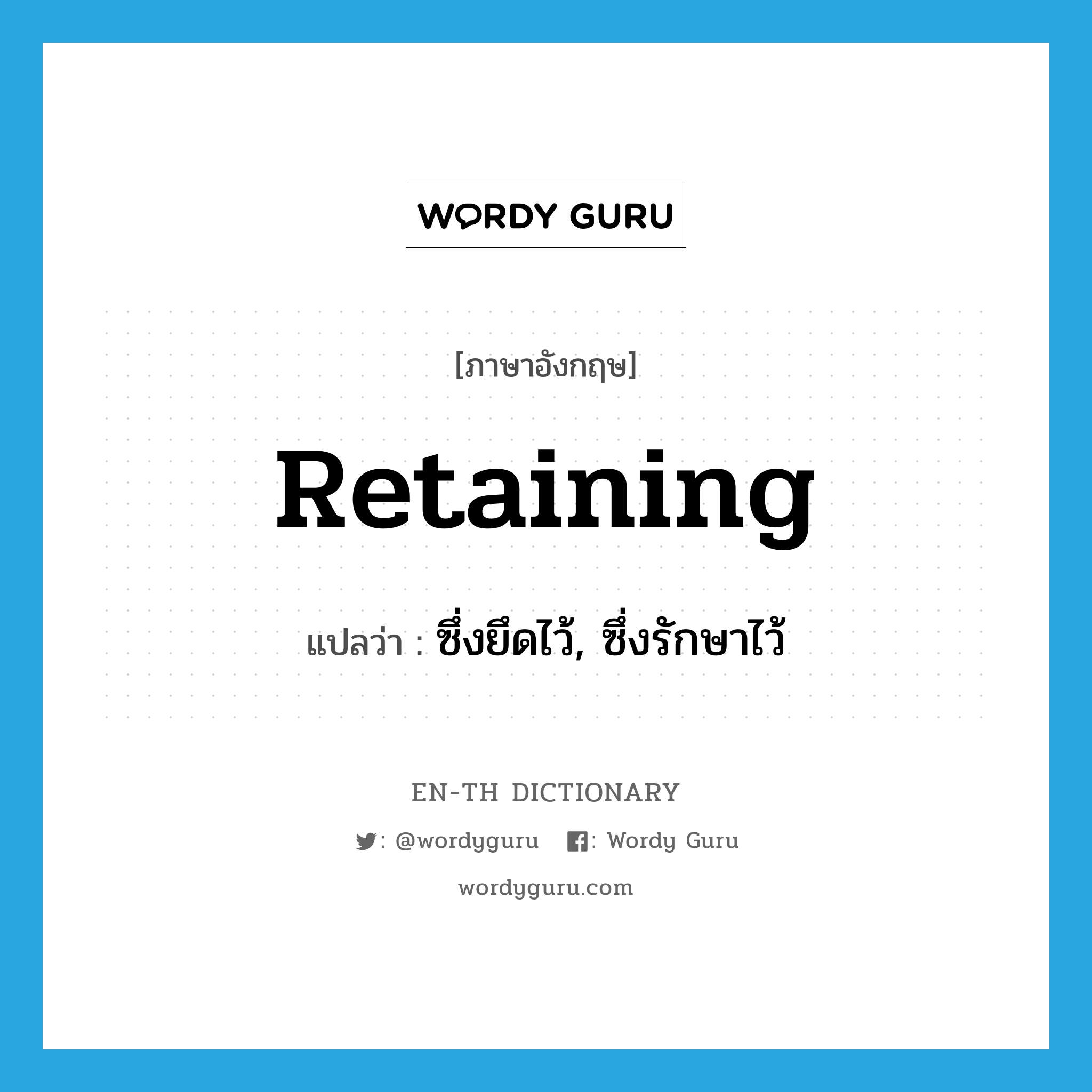 retaining แปลว่า?, คำศัพท์ภาษาอังกฤษ retaining แปลว่า ซึ่งยึดไว้, ซึ่งรักษาไว้ ประเภท ADJ หมวด ADJ