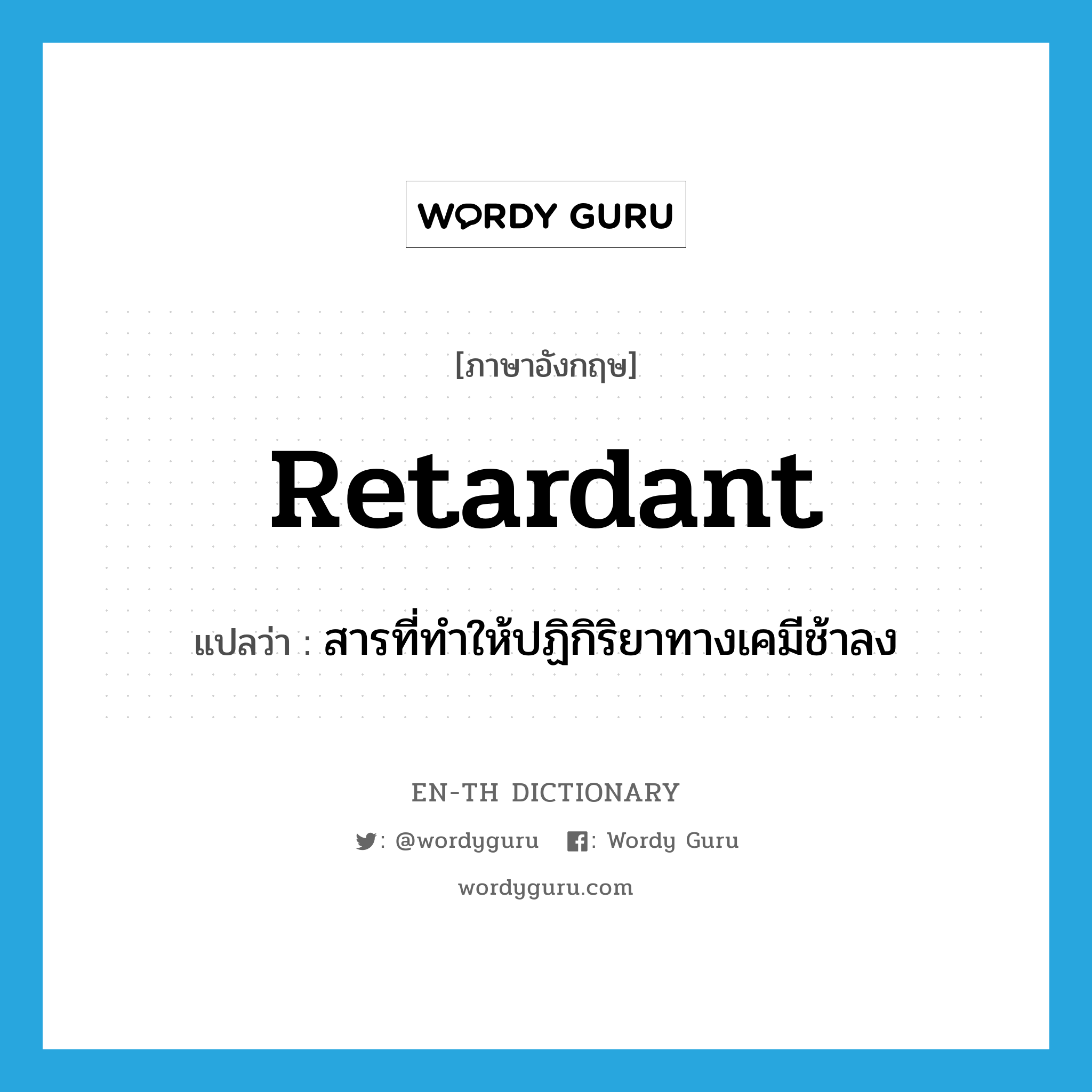 retardant แปลว่า?, คำศัพท์ภาษาอังกฤษ retardant แปลว่า สารที่ทำให้ปฏิกิริยาทางเคมีช้าลง ประเภท N หมวด N