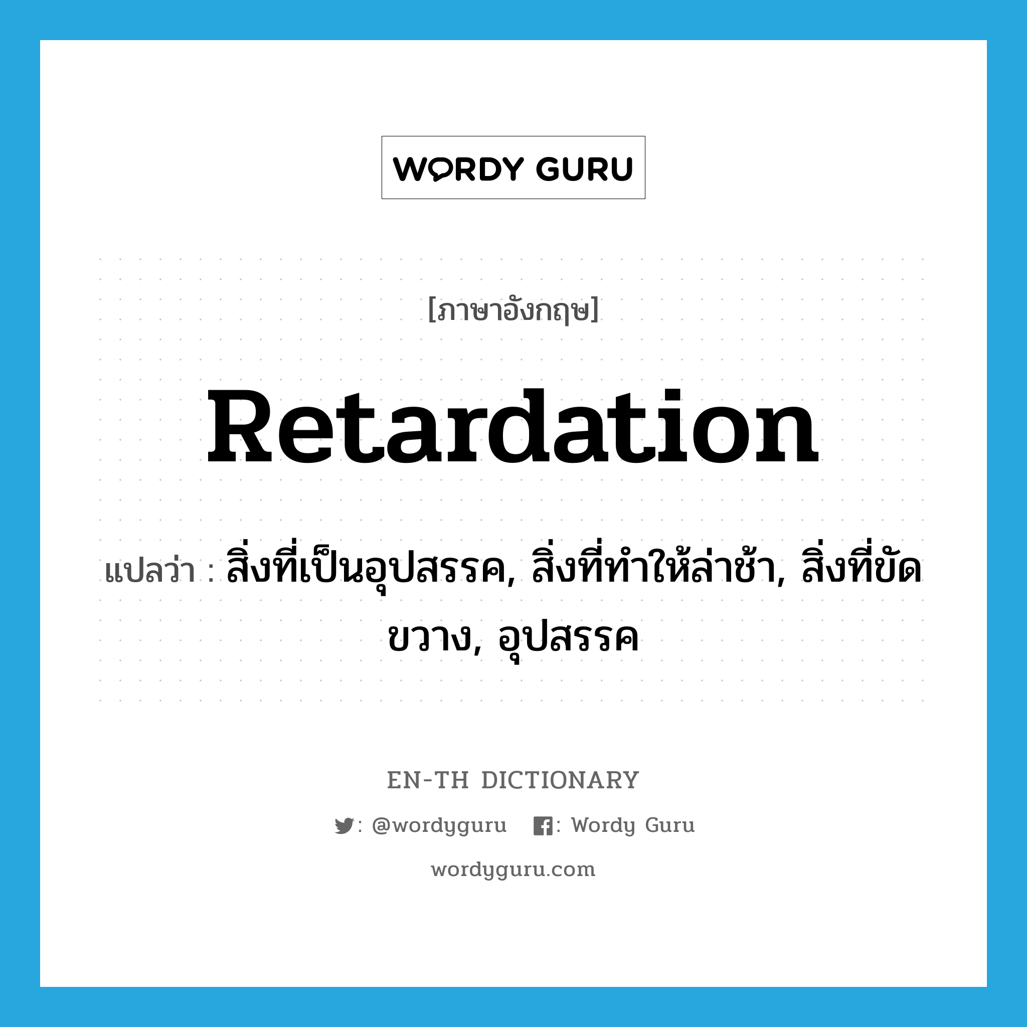 retardation แปลว่า?, คำศัพท์ภาษาอังกฤษ retardation แปลว่า สิ่งที่เป็นอุปสรรค, สิ่งที่ทำให้ล่าช้า, สิ่งที่ขัดขวาง, อุปสรรค ประเภท N หมวด N