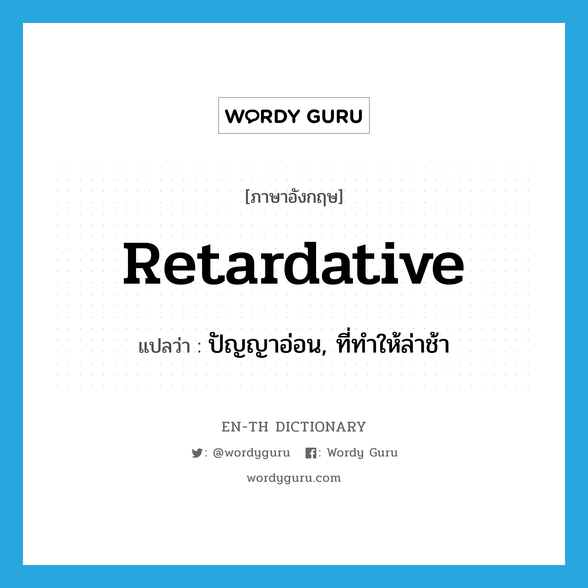 retardative แปลว่า?, คำศัพท์ภาษาอังกฤษ retardative แปลว่า ปัญญาอ่อน, ที่ทำให้ล่าช้า ประเภท ADJ หมวด ADJ