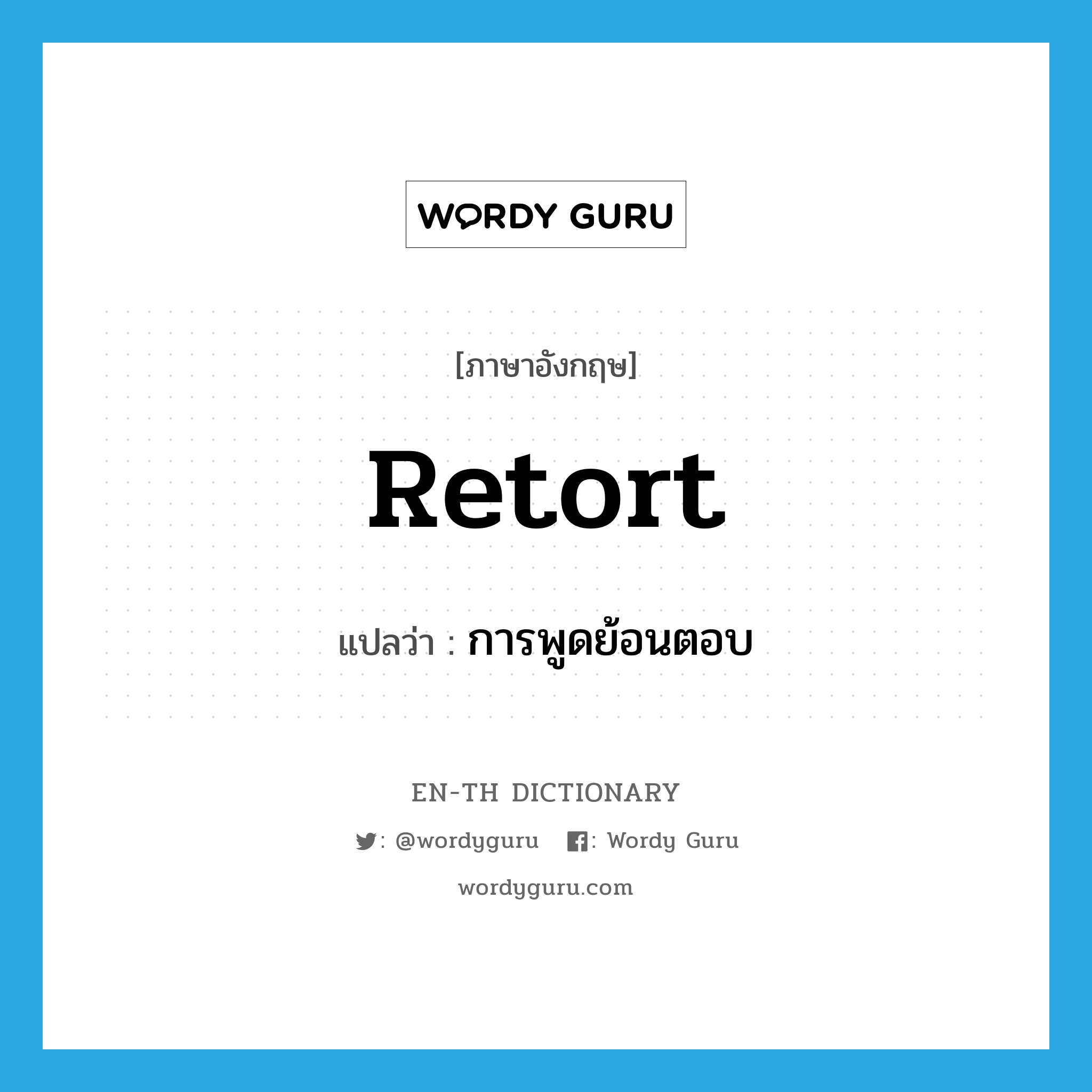 retort แปลว่า?, คำศัพท์ภาษาอังกฤษ retort แปลว่า การพูดย้อนตอบ ประเภท N หมวด N