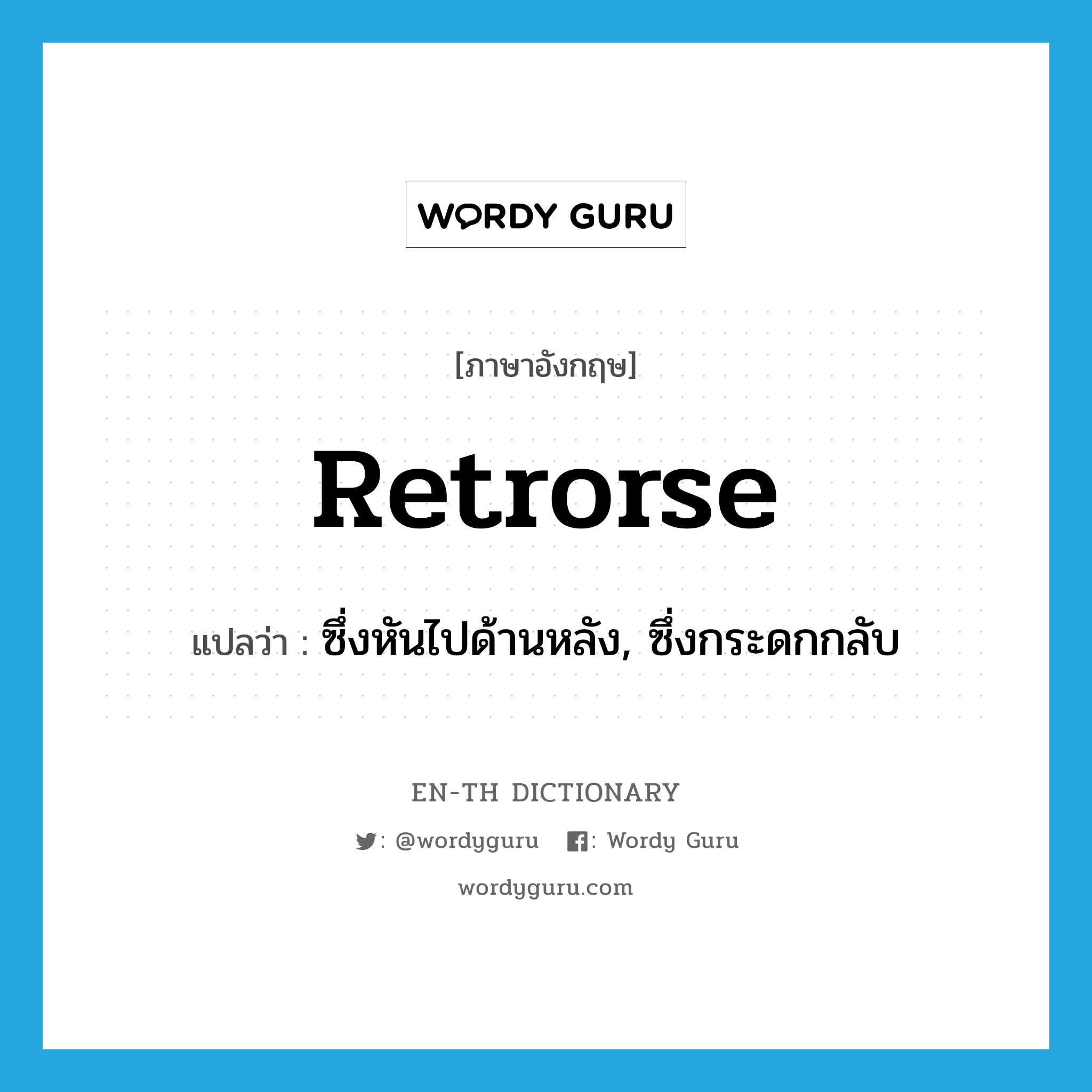 retrorse แปลว่า?, คำศัพท์ภาษาอังกฤษ retrorse แปลว่า ซึ่งหันไปด้านหลัง, ซึ่งกระดกกลับ ประเภท ADJ หมวด ADJ