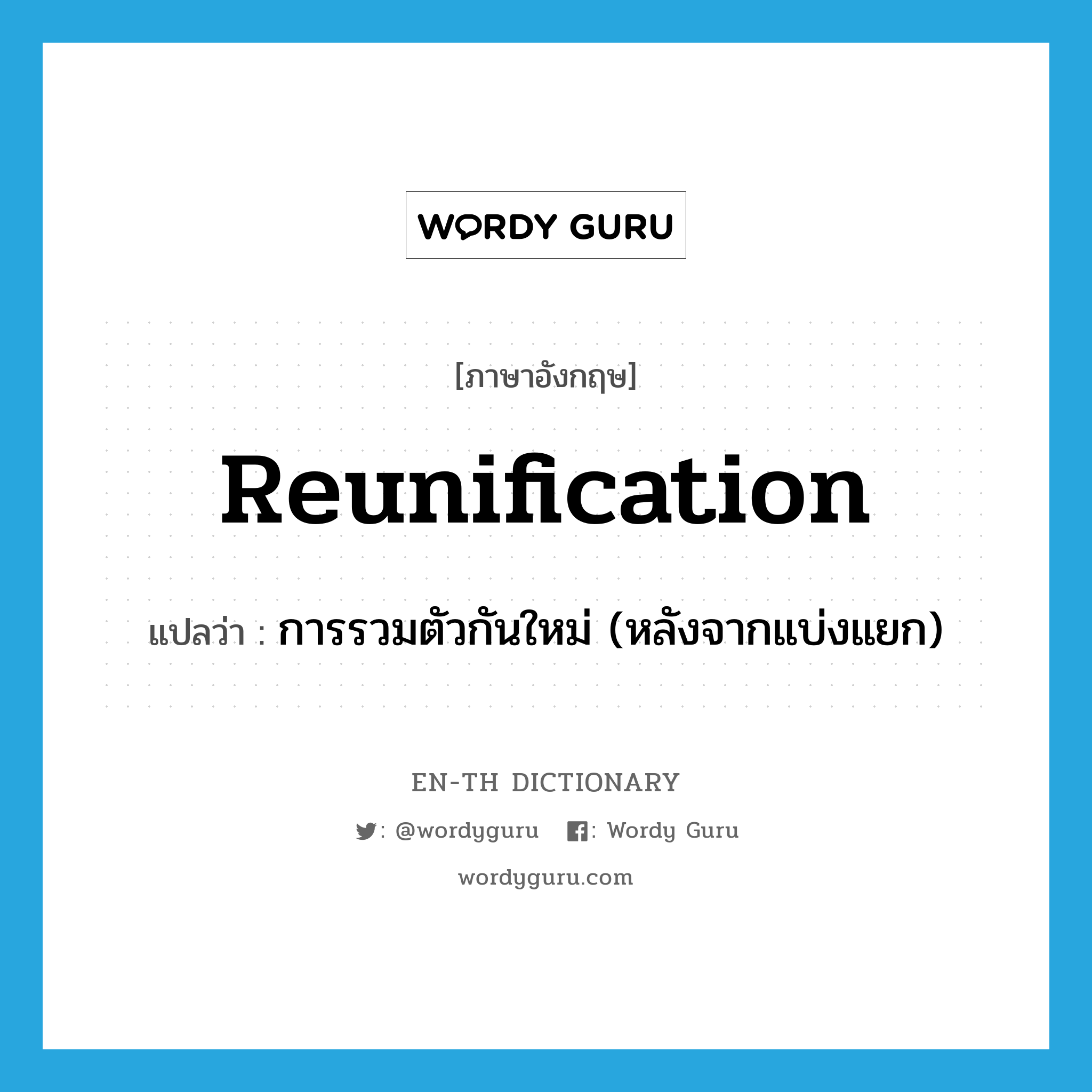 reunification แปลว่า?, คำศัพท์ภาษาอังกฤษ reunification แปลว่า การรวมตัวกันใหม่ (หลังจากแบ่งแยก) ประเภท N หมวด N