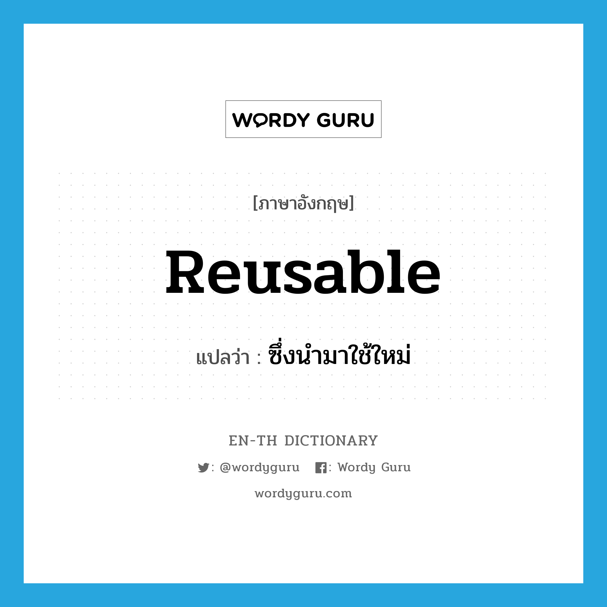 reusable แปลว่า?, คำศัพท์ภาษาอังกฤษ reusable แปลว่า ซึ่งนำมาใช้ใหม่ ประเภท ADJ หมวด ADJ