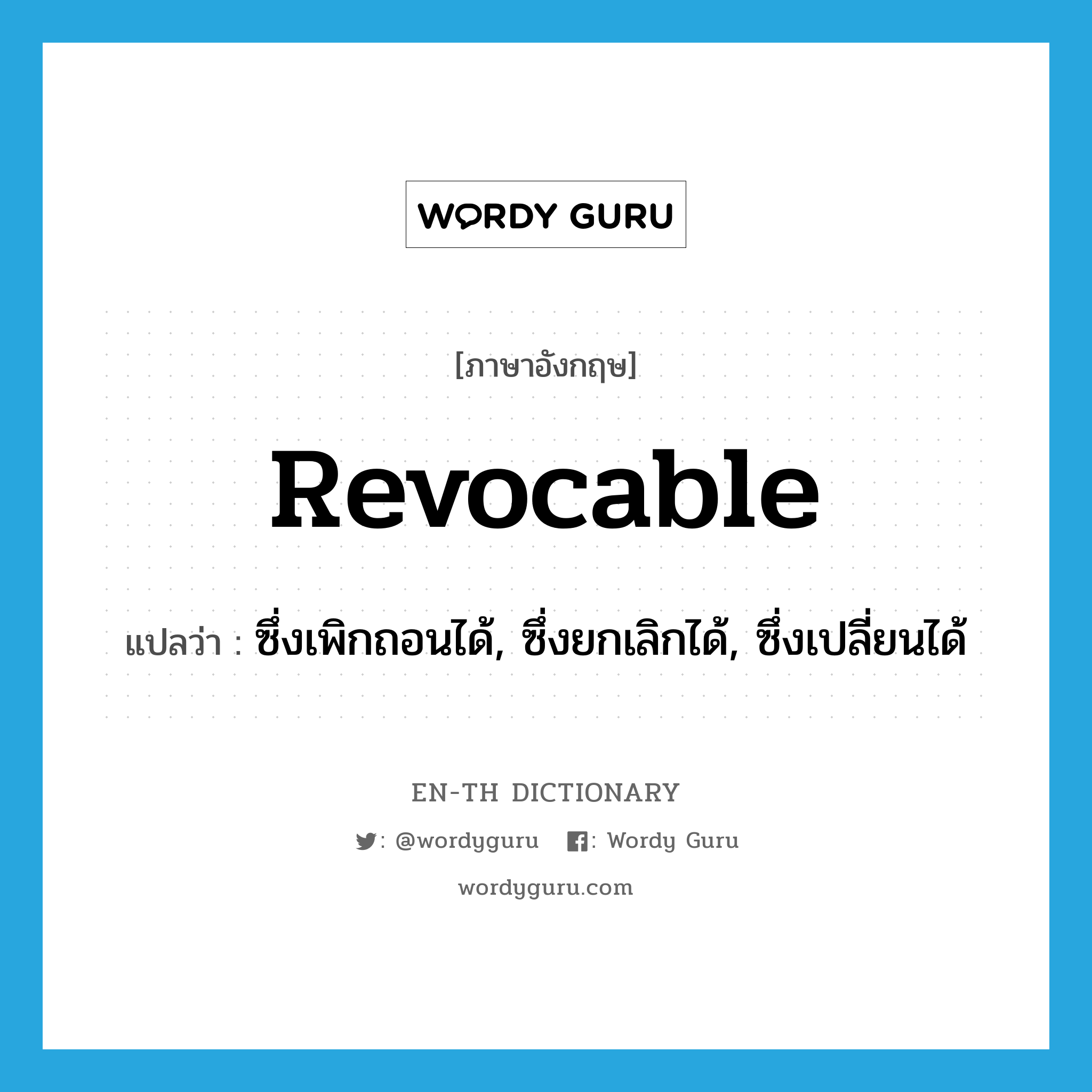 revocable แปลว่า?, คำศัพท์ภาษาอังกฤษ revocable แปลว่า ซึ่งเพิกถอนได้, ซึ่งยกเลิกได้, ซึ่งเปลี่ยนได้ ประเภท ADJ หมวด ADJ