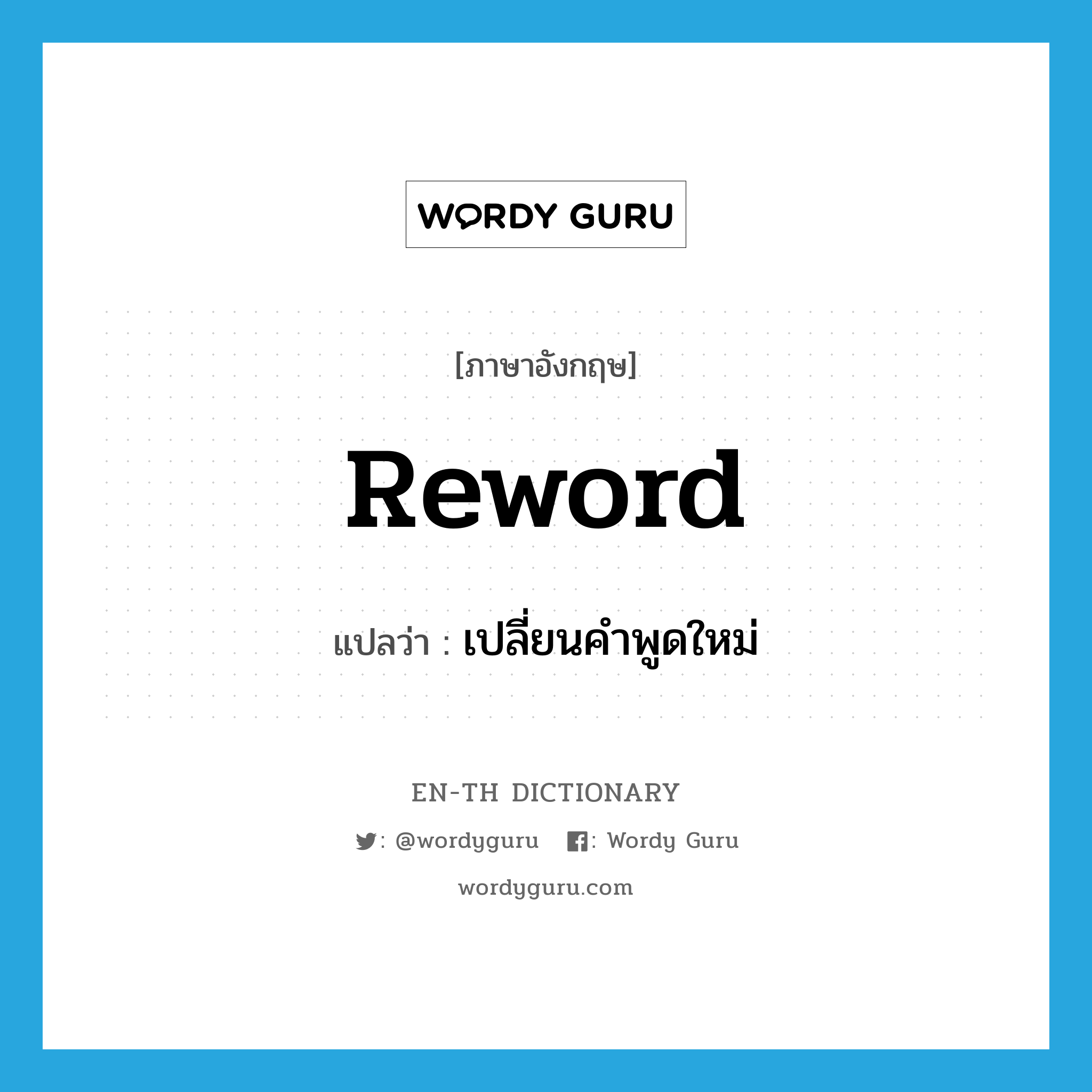 reword แปลว่า?, คำศัพท์ภาษาอังกฤษ reword แปลว่า เปลี่ยนคำพูดใหม่ ประเภท VT หมวด VT