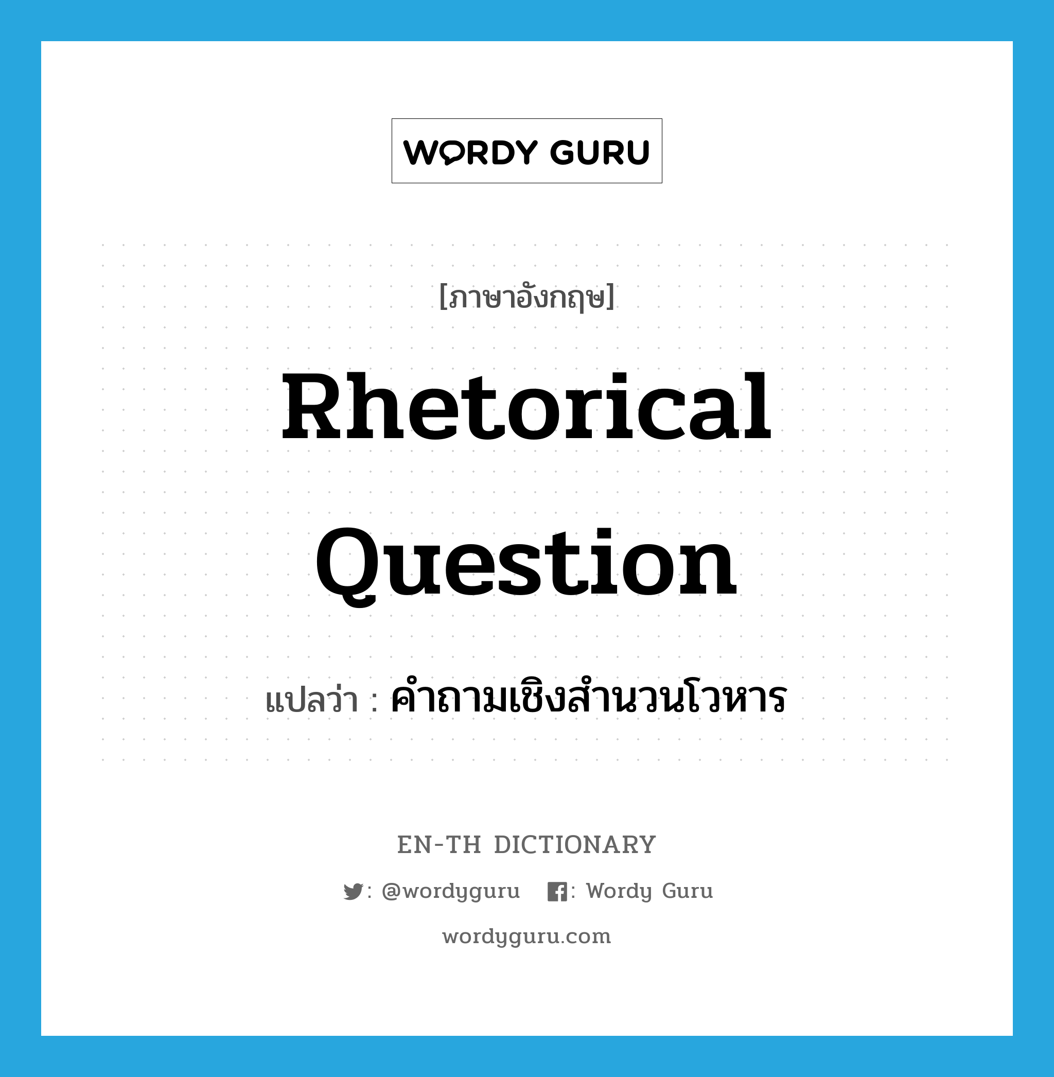 rhetorical question แปลว่า?, คำศัพท์ภาษาอังกฤษ rhetorical question แปลว่า คำถามเชิงสำนวนโวหาร ประเภท N หมวด N