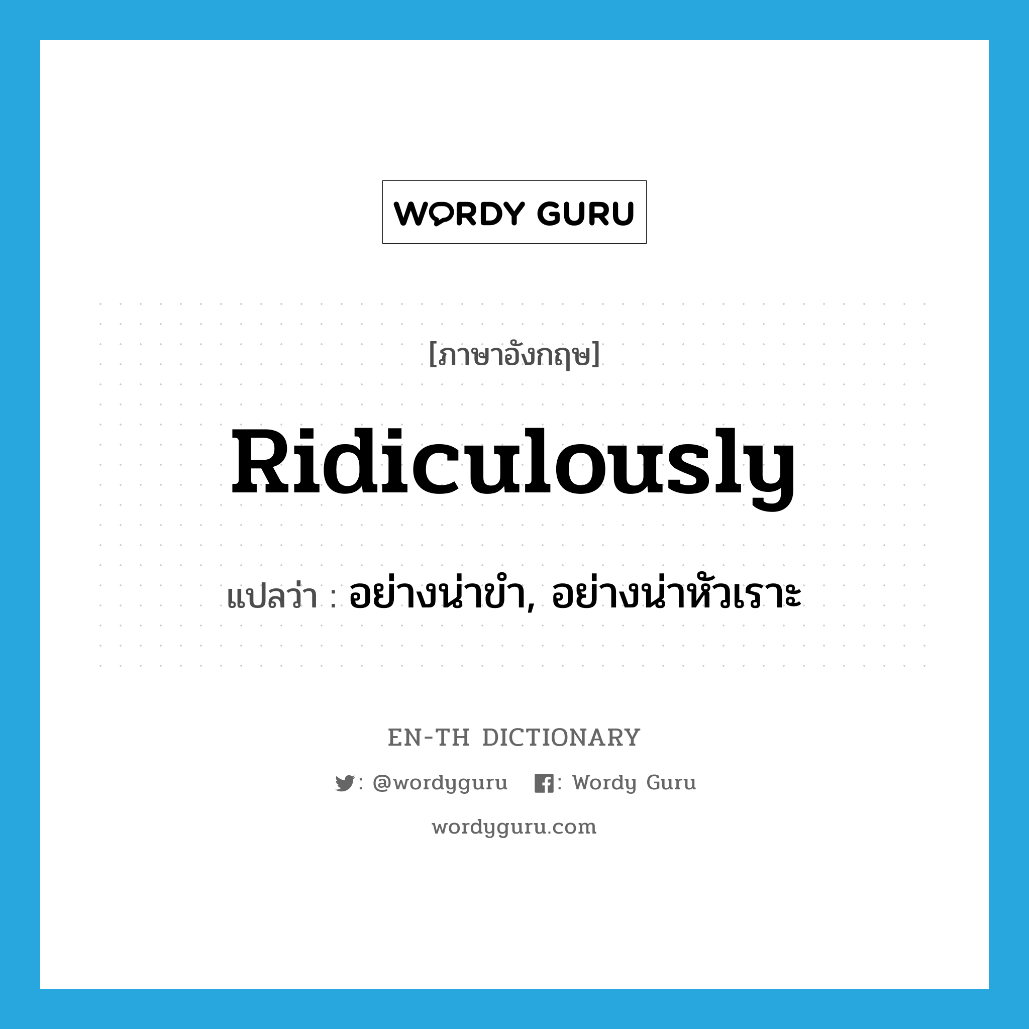 ridiculously แปลว่า?, คำศัพท์ภาษาอังกฤษ ridiculously แปลว่า อย่างน่าขำ, อย่างน่าหัวเราะ ประเภท ADV หมวด ADV