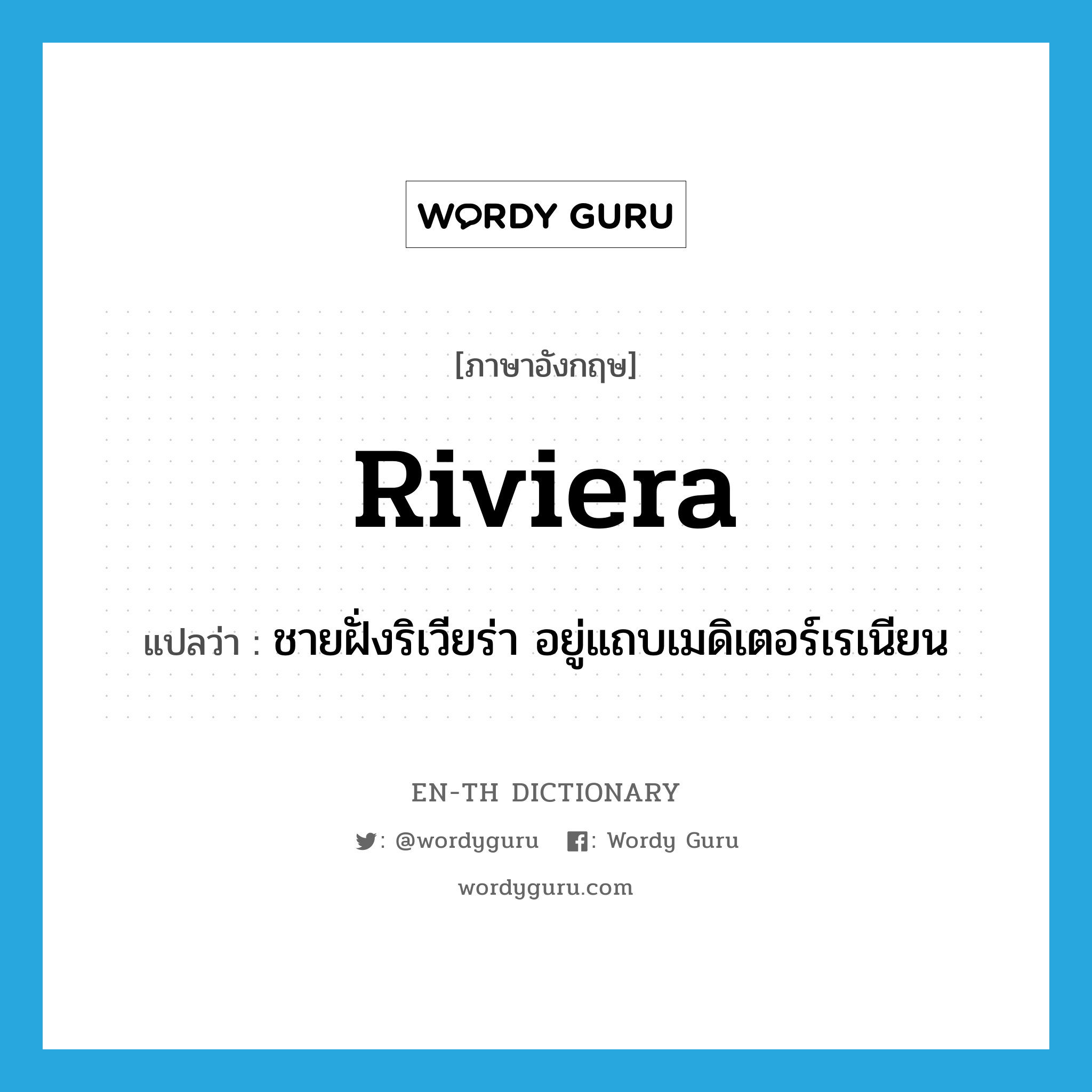 riviera แปลว่า?, คำศัพท์ภาษาอังกฤษ Riviera แปลว่า ชายฝั่งริเวียร่า อยู่แถบเมดิเตอร์เรเนียน ประเภท N หมวด N