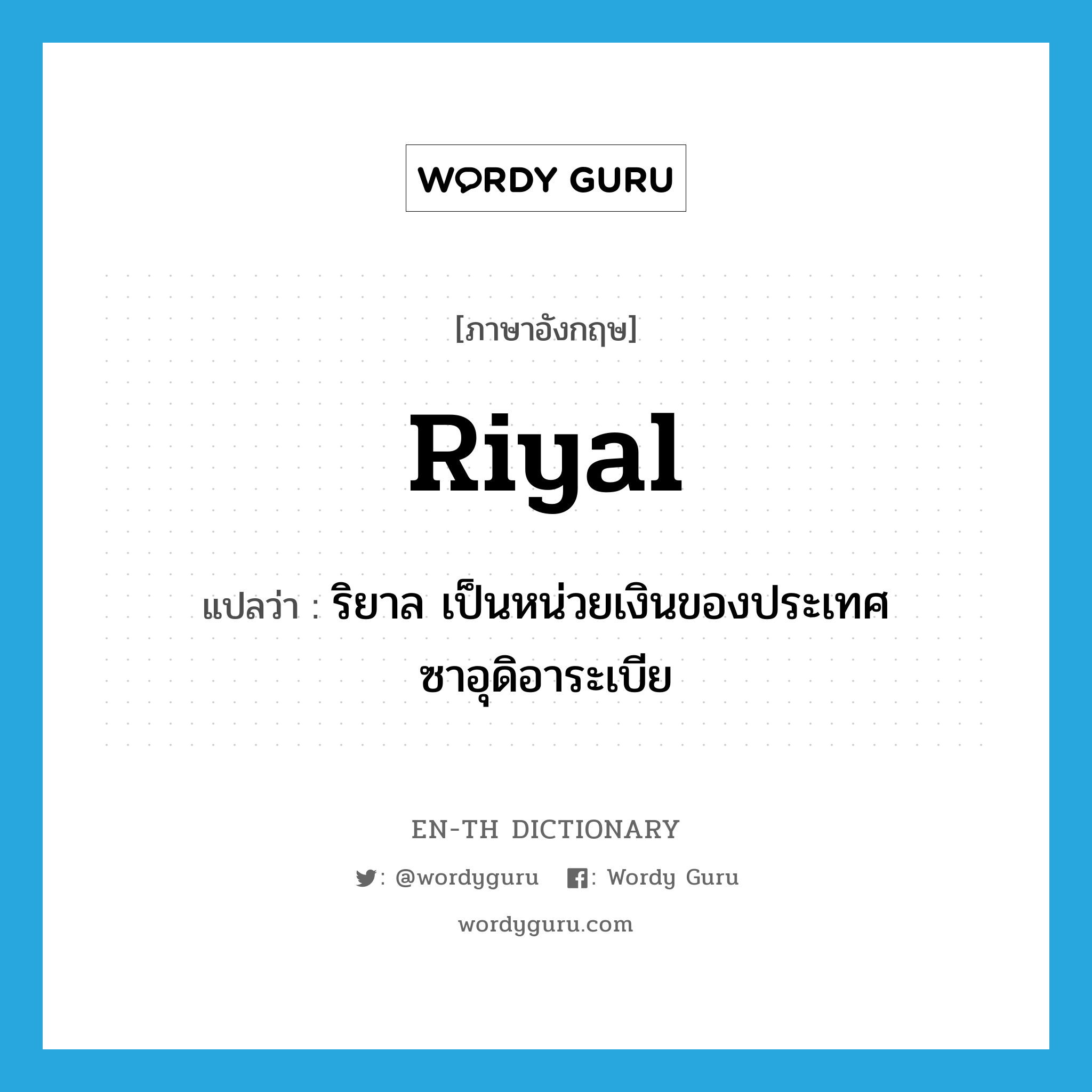 riyal แปลว่า?, คำศัพท์ภาษาอังกฤษ riyal แปลว่า ริยาล เป็นหน่วยเงินของประเทศซาอุดิอาระเบีย ประเภท N หมวด N