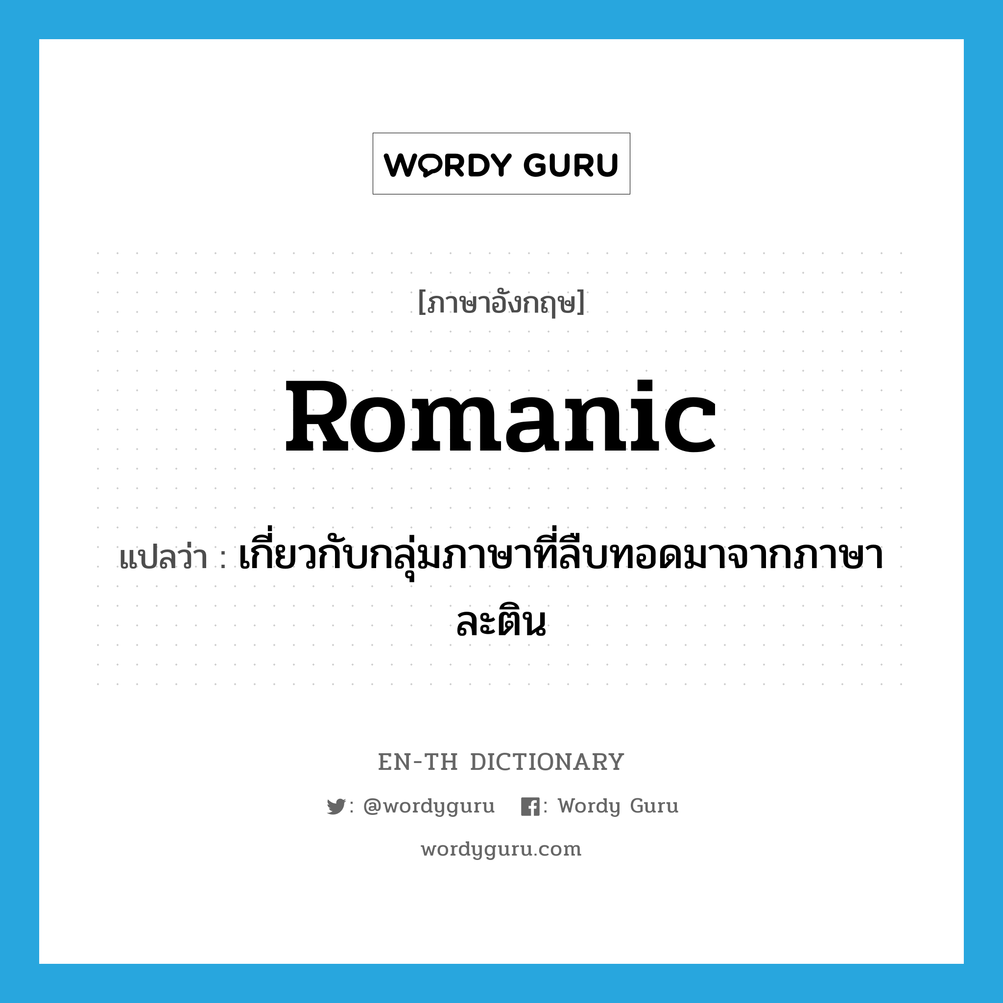 Romanic แปลว่า?, คำศัพท์ภาษาอังกฤษ Romanic แปลว่า เกี่ยวกับกลุ่มภาษาที่ลืบทอดมาจากภาษาละติน ประเภท ADJ หมวด ADJ