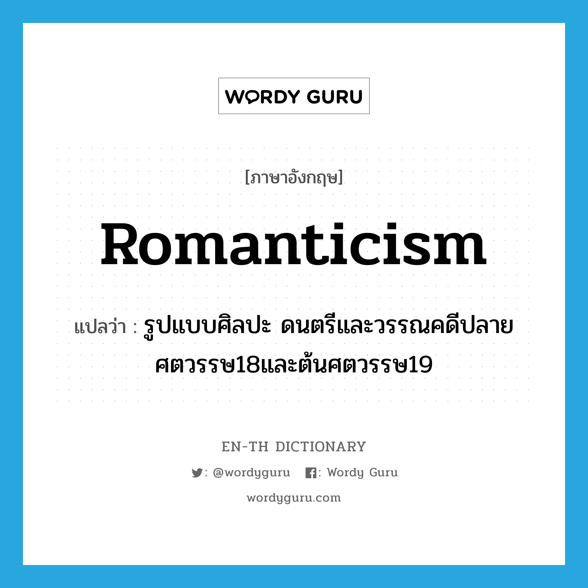 Romanticism แปลว่า?, คำศัพท์ภาษาอังกฤษ Romanticism แปลว่า รูปแบบศิลปะ ดนตรีและวรรณคดีปลายศตวรรษ18และต้นศตวรรษ19 ประเภท N หมวด N