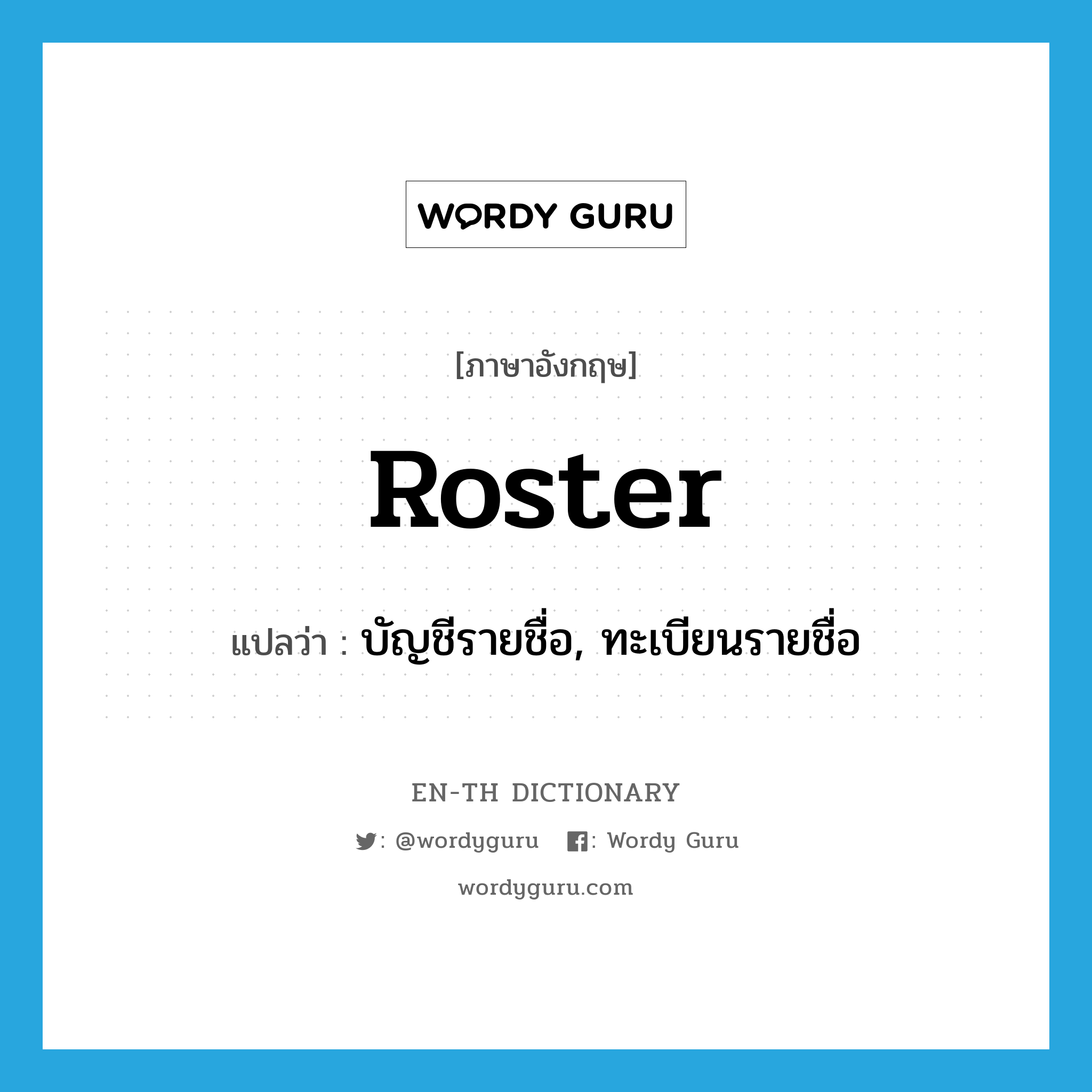 roster แปลว่า?, คำศัพท์ภาษาอังกฤษ roster แปลว่า บัญชีรายชื่อ, ทะเบียนรายชื่อ ประเภท N หมวด N