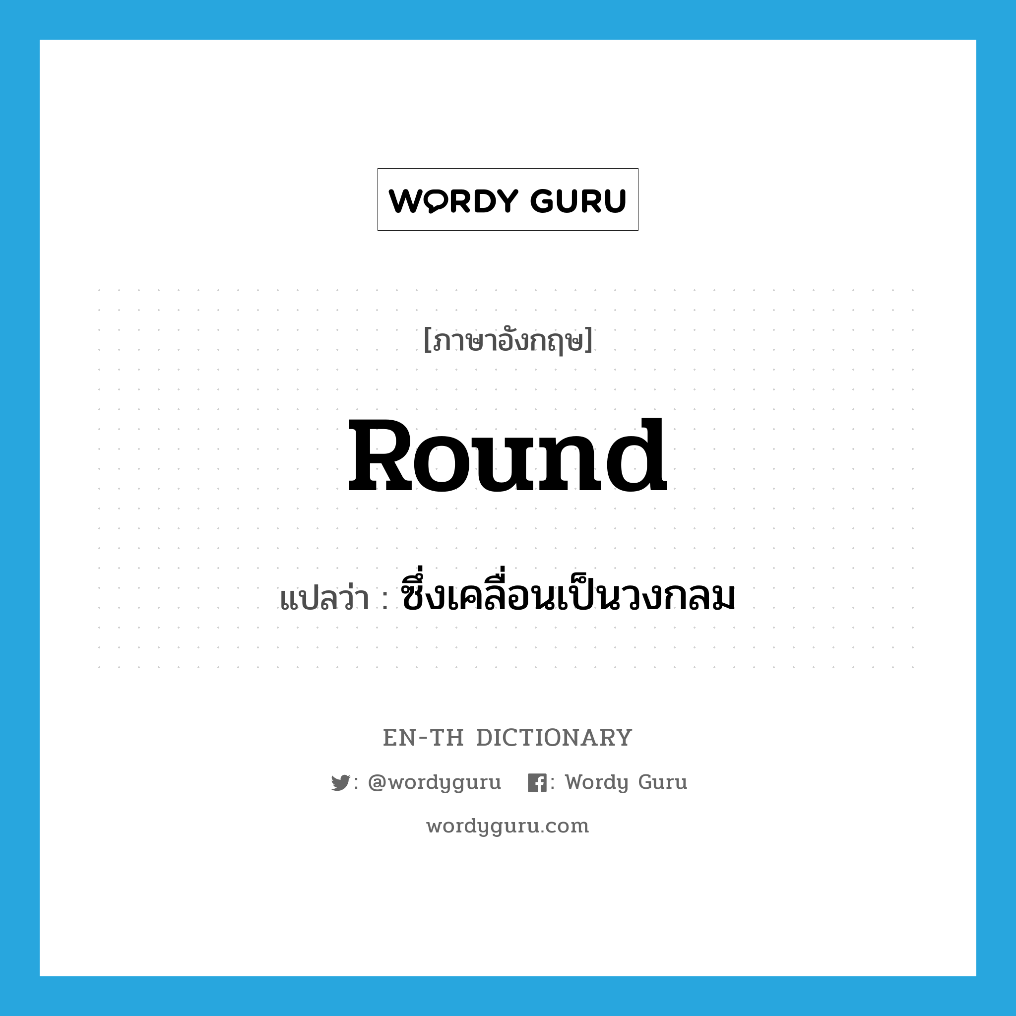 round แปลว่า?, คำศัพท์ภาษาอังกฤษ round แปลว่า ซึ่งเคลื่อนเป็นวงกลม ประเภท ADJ หมวด ADJ