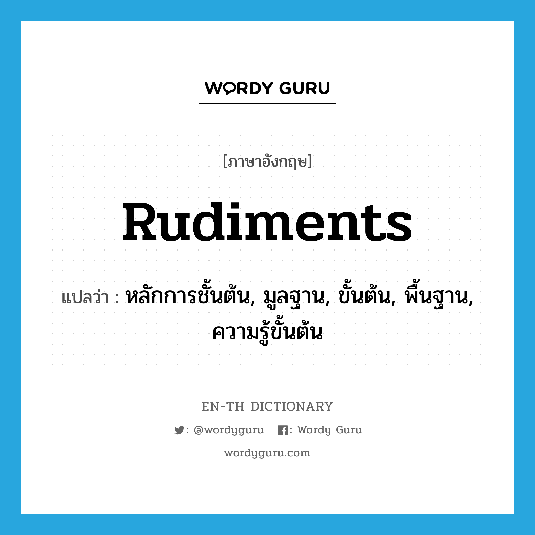 rudiments แปลว่า?, คำศัพท์ภาษาอังกฤษ rudiments แปลว่า หลักการชั้นต้น, มูลฐาน, ขั้นต้น, พื้นฐาน, ความรู้ขั้นต้น ประเภท N หมวด N