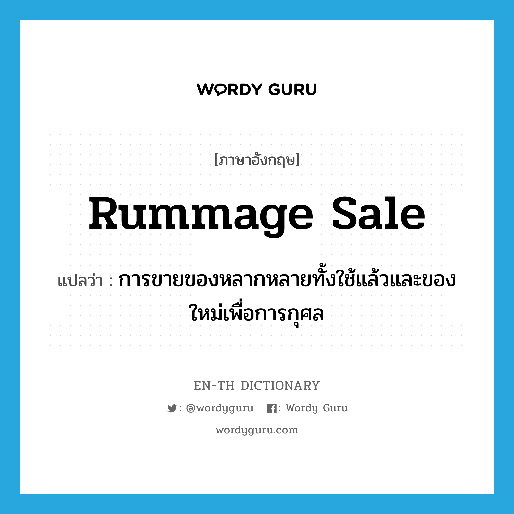 rummage sale แปลว่า?, คำศัพท์ภาษาอังกฤษ rummage sale แปลว่า การขายของหลากหลายทั้งใช้แล้วและของใหม่เพื่อการกุศล ประเภท N หมวด N