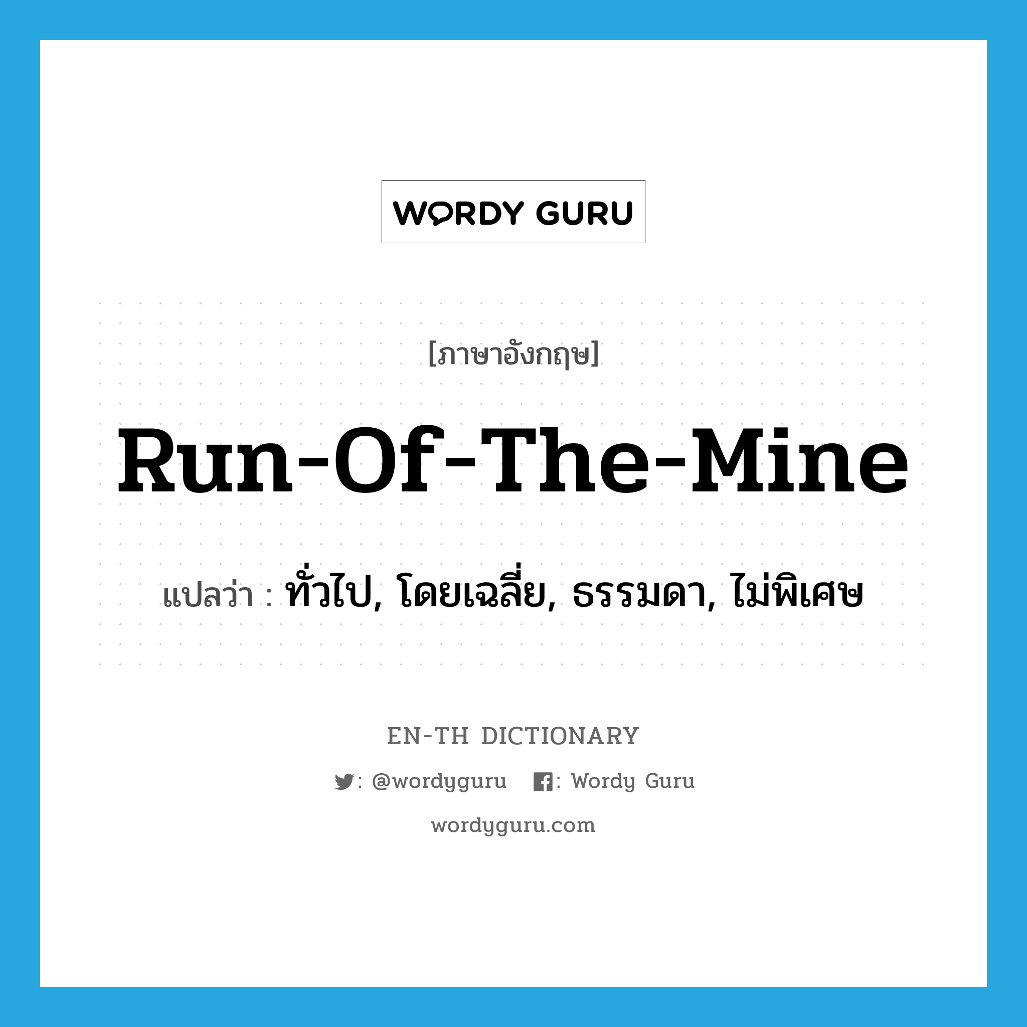 run-of-the-mine แปลว่า?, คำศัพท์ภาษาอังกฤษ run-of-the-mine แปลว่า ทั่วไป, โดยเฉลี่ย, ธรรมดา, ไม่พิเศษ ประเภท ADJ หมวด ADJ