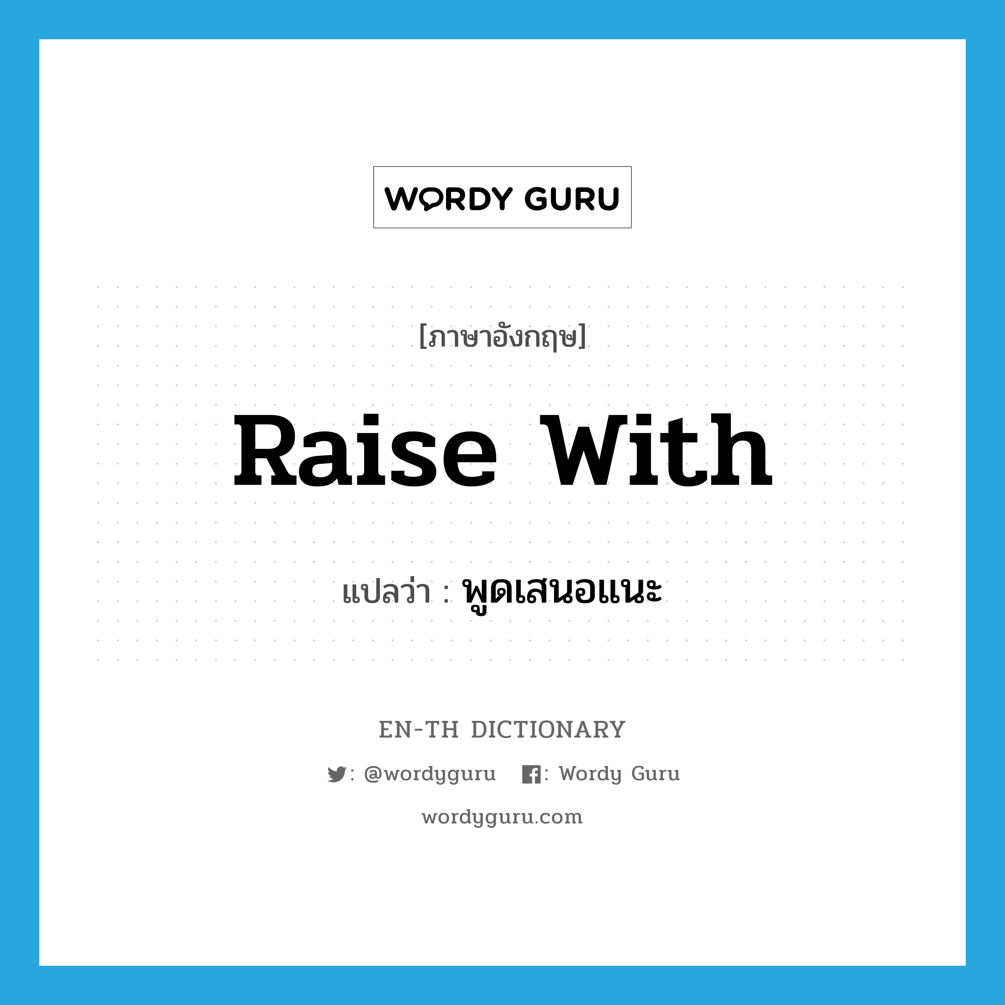 raise with แปลว่า?, คำศัพท์ภาษาอังกฤษ raise with แปลว่า พูดเสนอแนะ ประเภท PHRV หมวด PHRV