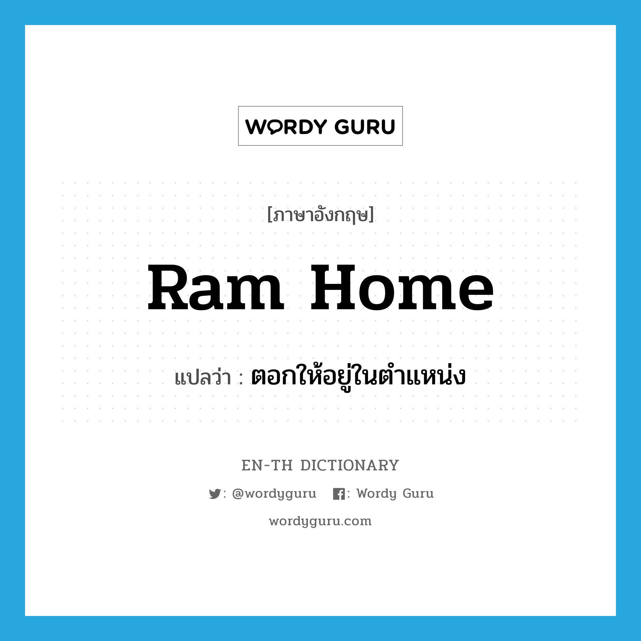 ram home แปลว่า?, คำศัพท์ภาษาอังกฤษ ram home แปลว่า ตอกให้อยู่ในตำแหน่ง ประเภท PHRV หมวด PHRV