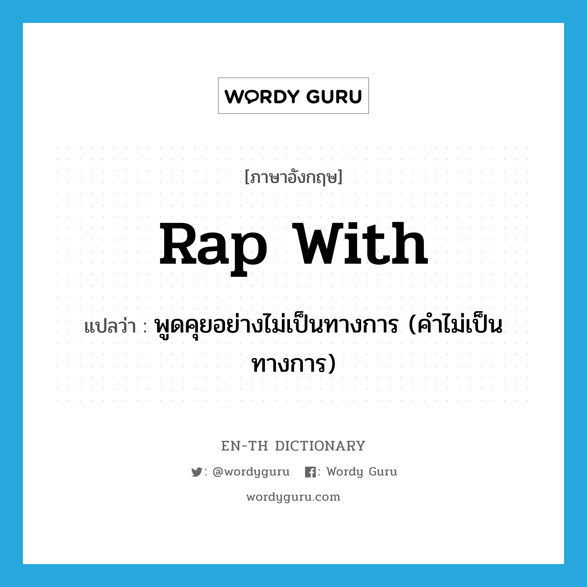 rap with แปลว่า?, คำศัพท์ภาษาอังกฤษ rap with แปลว่า พูดคุยอย่างไม่เป็นทางการ (คำไม่เป็นทางการ) ประเภท PHRV หมวด PHRV