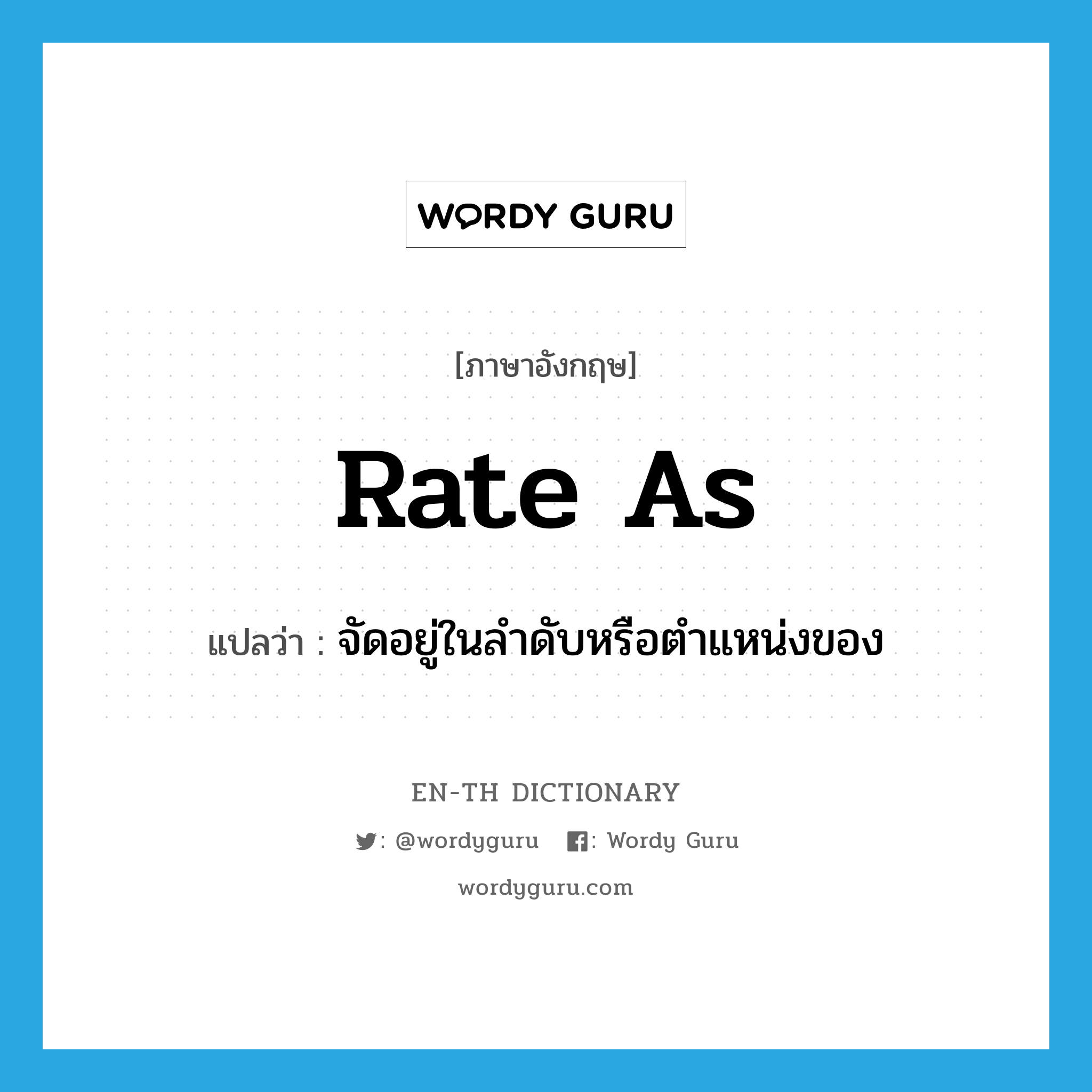 rate as แปลว่า?, คำศัพท์ภาษาอังกฤษ rate as แปลว่า จัดอยู่ในลำดับหรือตำแหน่งของ ประเภท PHRV หมวด PHRV