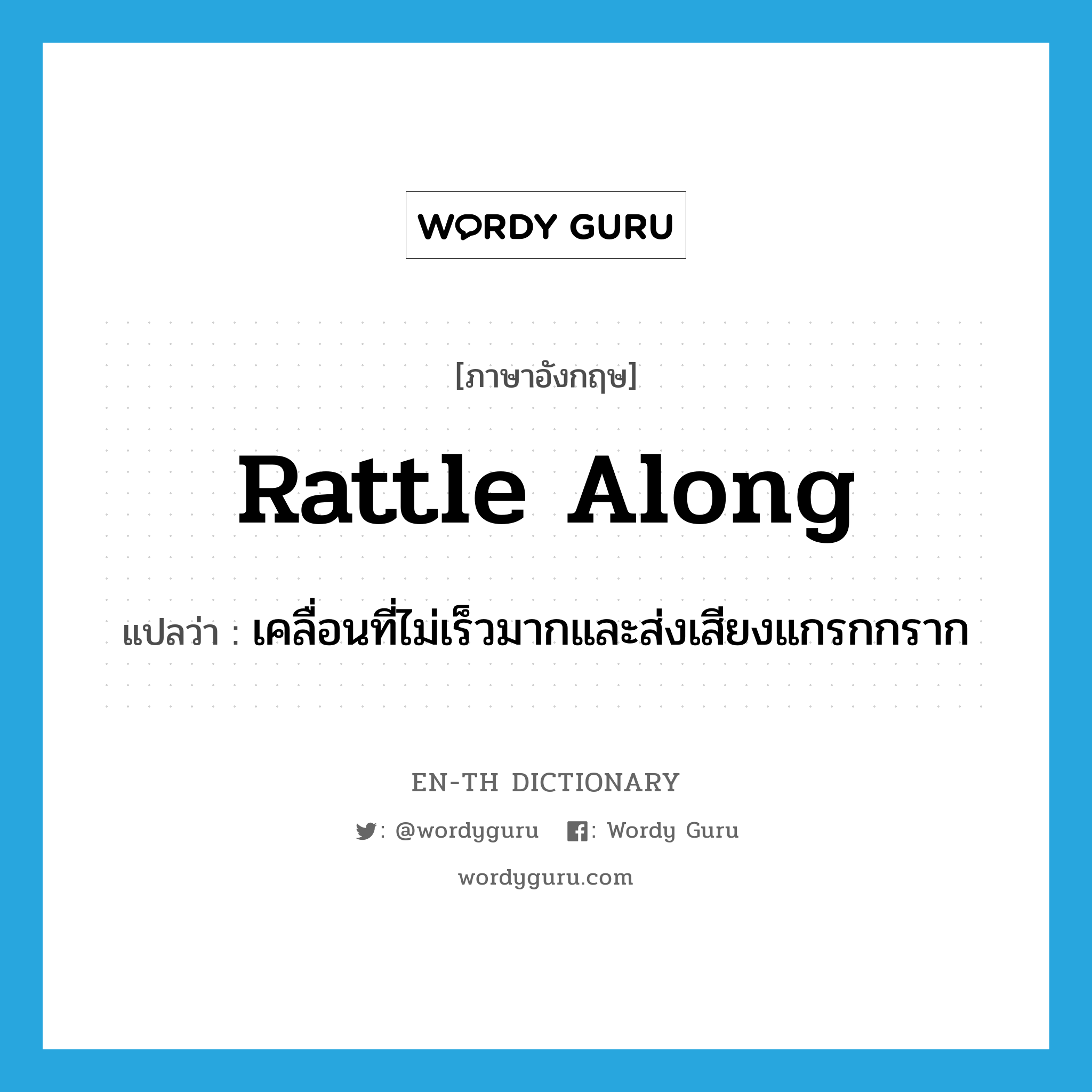 rattle along แปลว่า?, คำศัพท์ภาษาอังกฤษ rattle along แปลว่า เคลื่อนที่ไม่เร็วมากและส่งเสียงแกรกกราก ประเภท PHRV หมวด PHRV