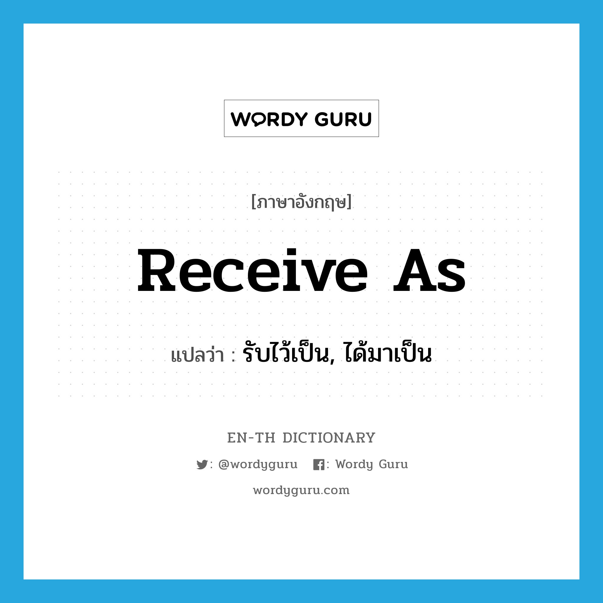 receive as แปลว่า?, คำศัพท์ภาษาอังกฤษ receive as แปลว่า รับไว้เป็น, ได้มาเป็น ประเภท PHRV หมวด PHRV