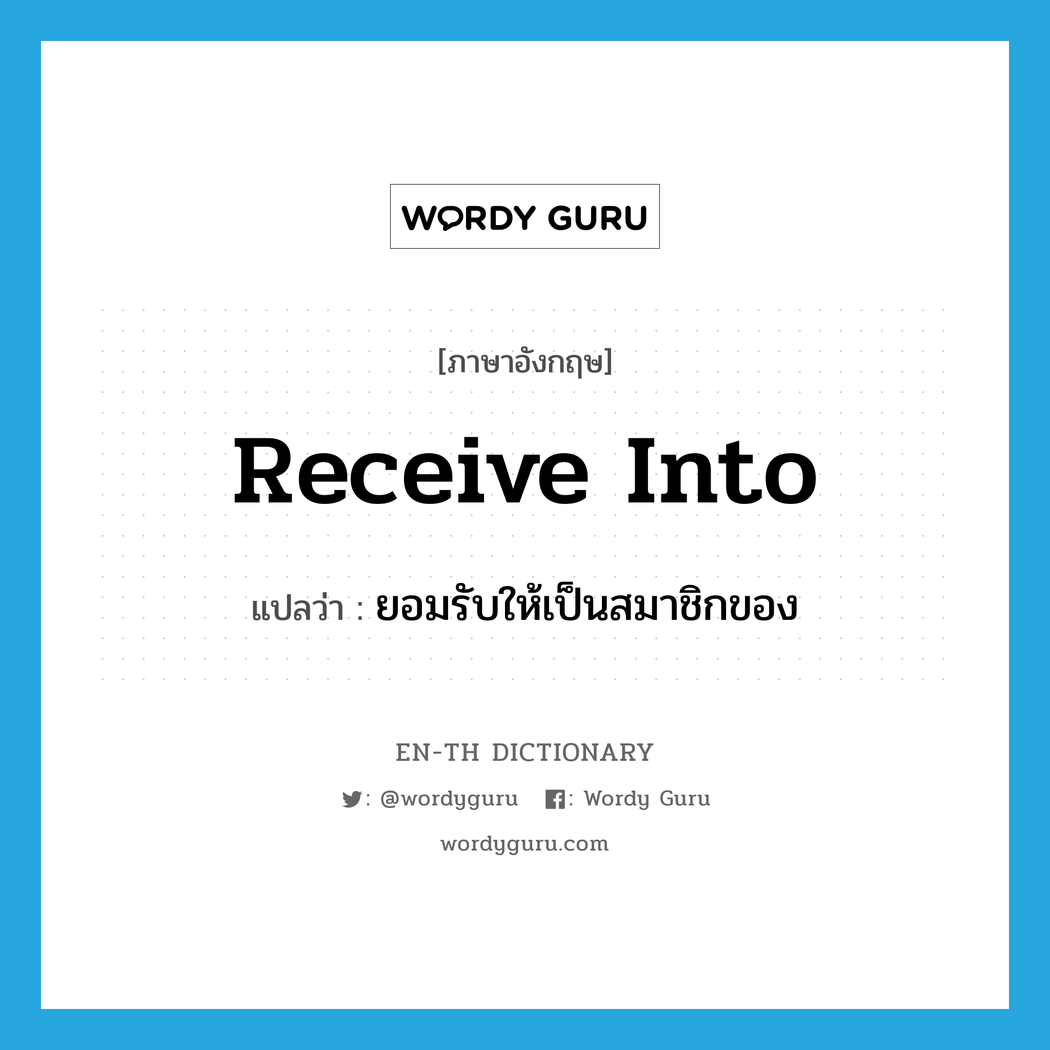 receive into แปลว่า?, คำศัพท์ภาษาอังกฤษ receive into แปลว่า ยอมรับให้เป็นสมาชิกของ ประเภท PHRV หมวด PHRV