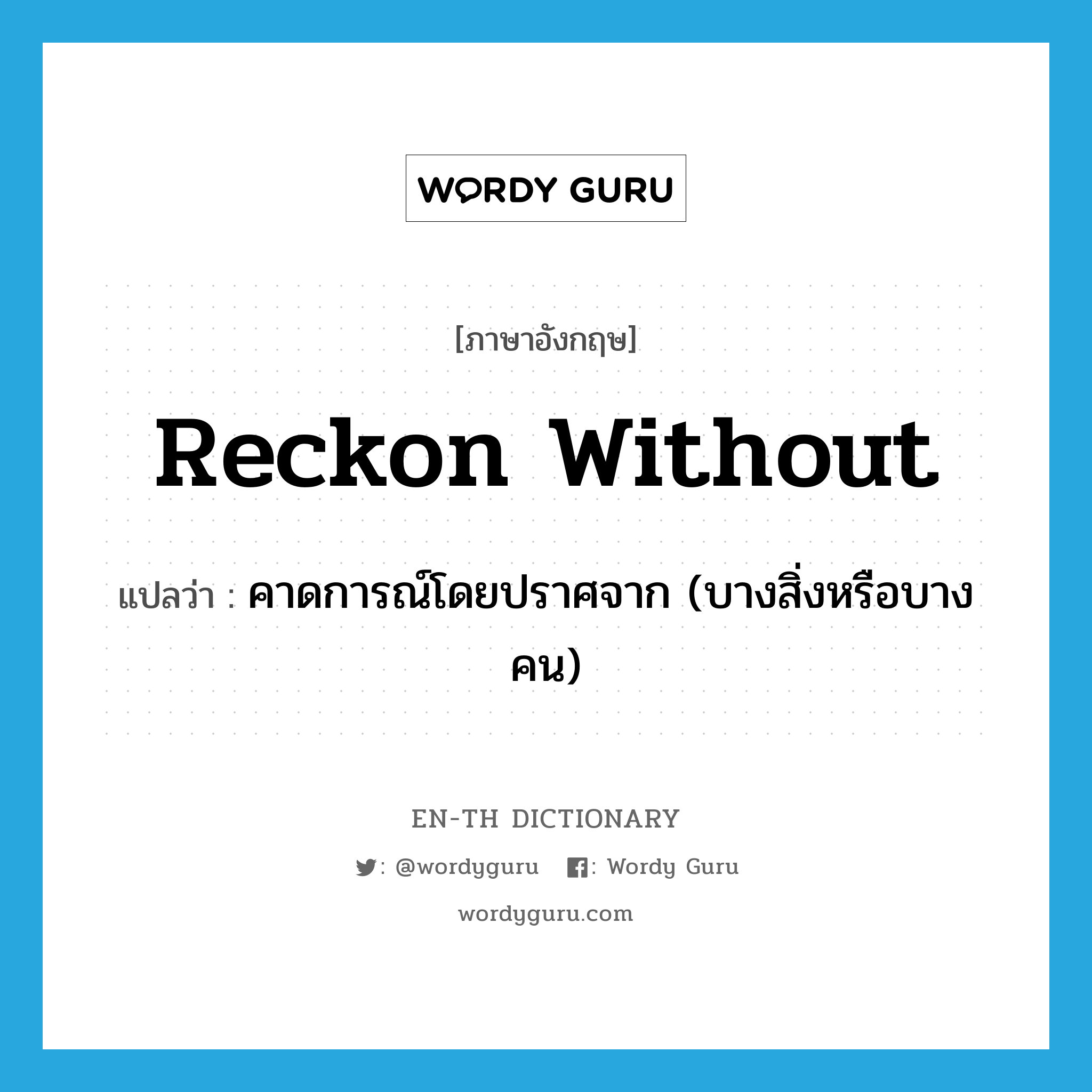 reckon without แปลว่า?, คำศัพท์ภาษาอังกฤษ reckon without แปลว่า คาดการณ์โดยปราศจาก (บางสิ่งหรือบางคน) ประเภท PHRV หมวด PHRV