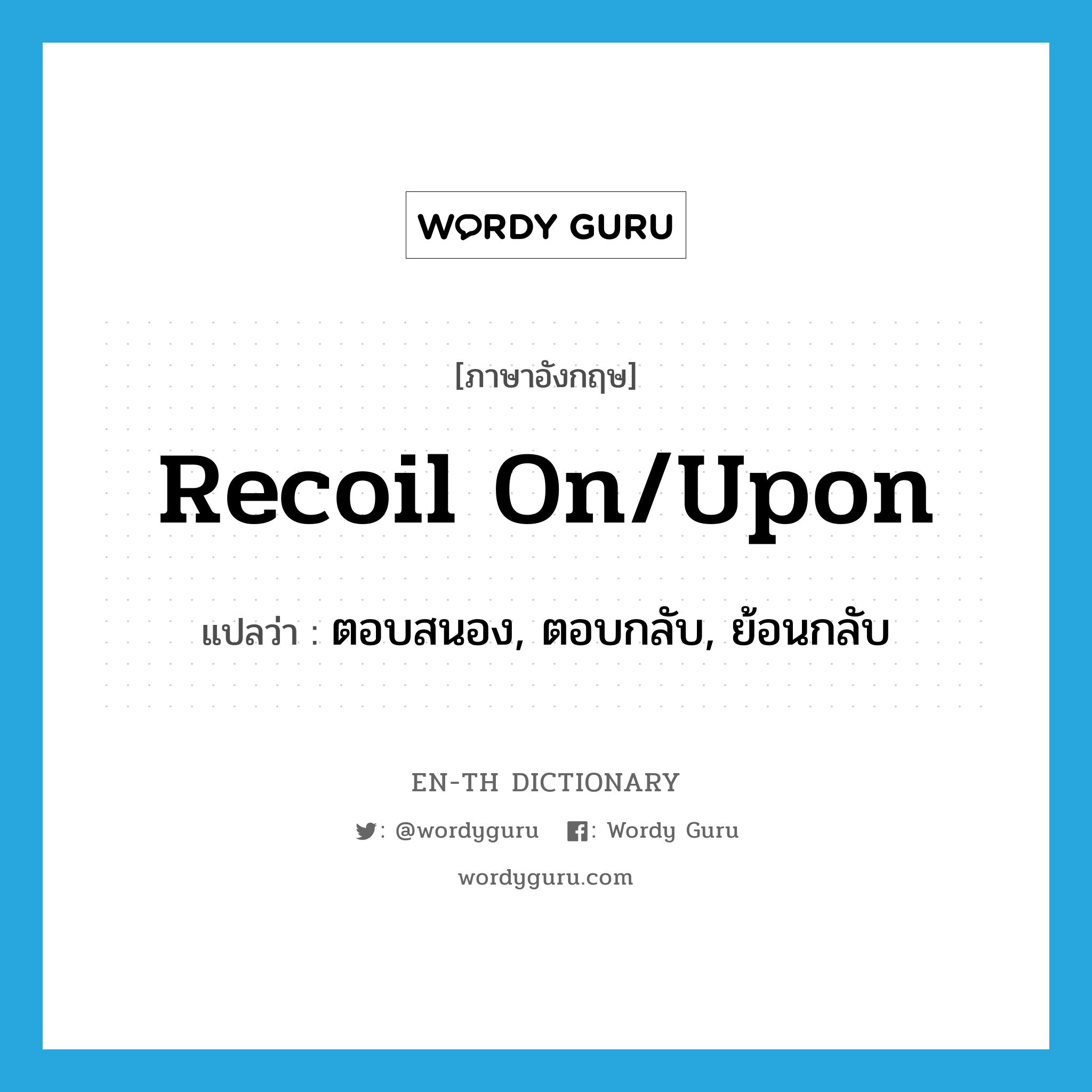 recoil on/upon แปลว่า?, คำศัพท์ภาษาอังกฤษ recoil on/upon แปลว่า ตอบสนอง, ตอบกลับ, ย้อนกลับ ประเภท PHRV หมวด PHRV