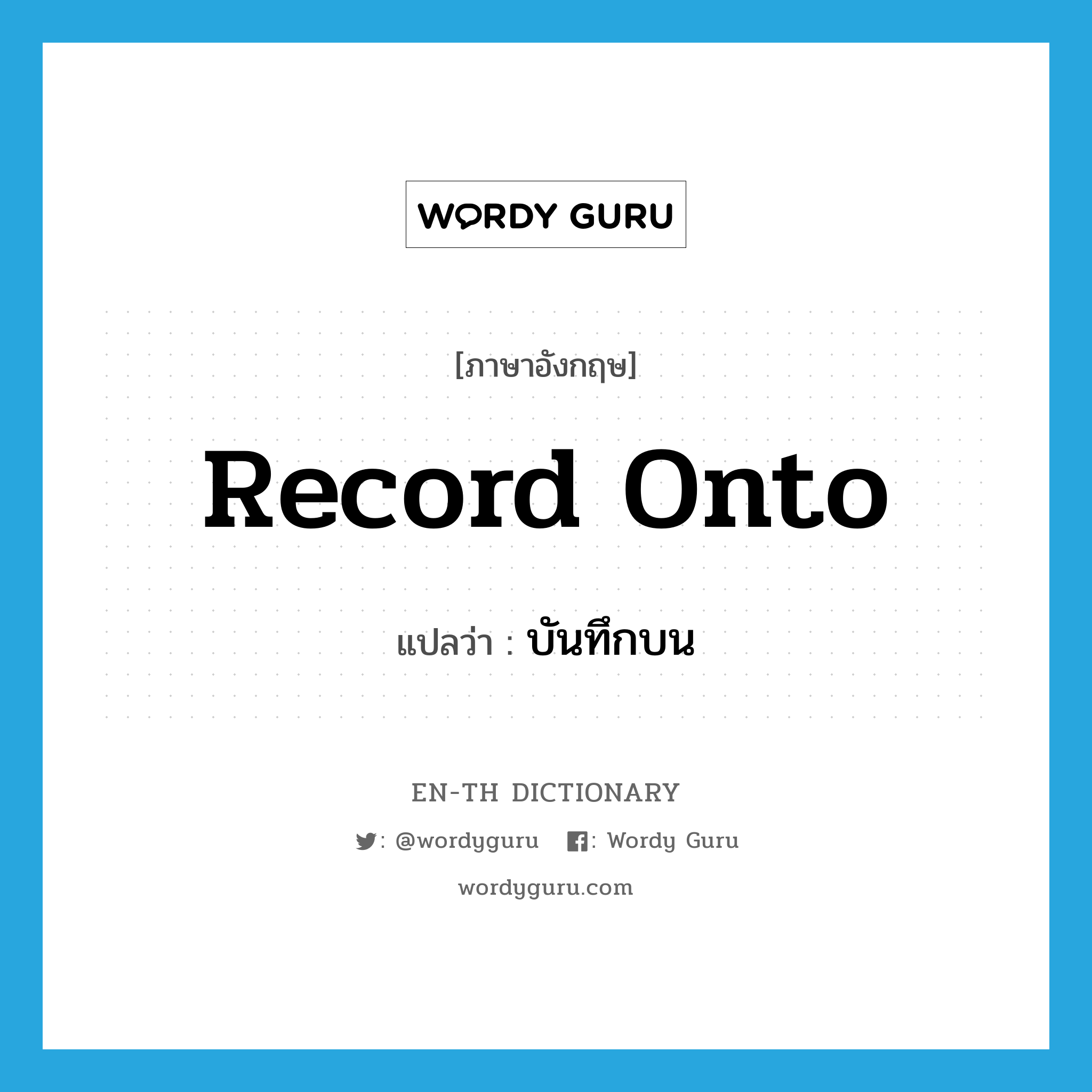 record onto แปลว่า?, คำศัพท์ภาษาอังกฤษ record onto แปลว่า บันทึกบน ประเภท IDM หมวด IDM